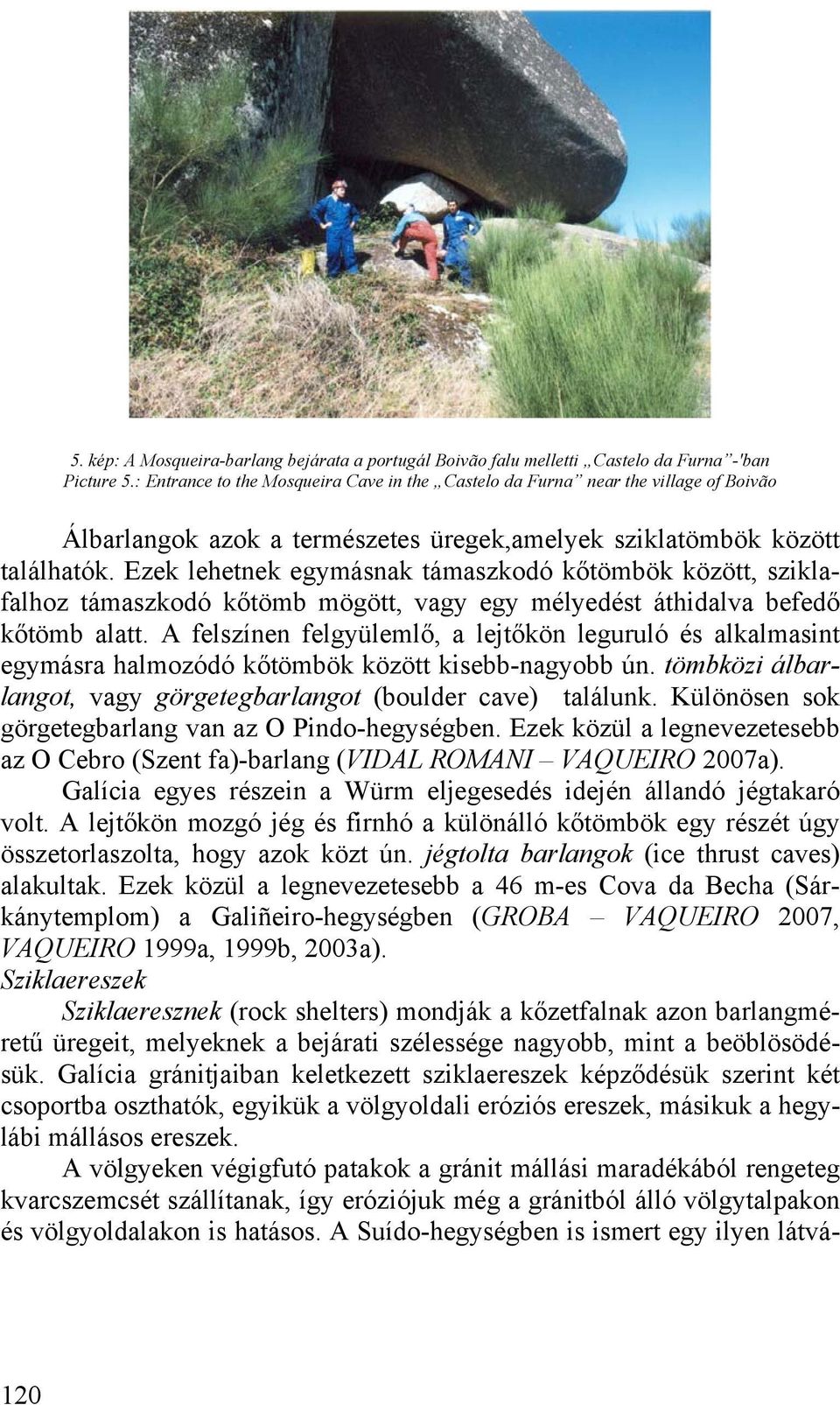 Ezek lehetnek egymásnak támaszkodó kőtömbök között, sziklafalhoz támaszkodó kőtömb mögött, vagy egy mélyedést áthidalva befedő kőtömb alatt.