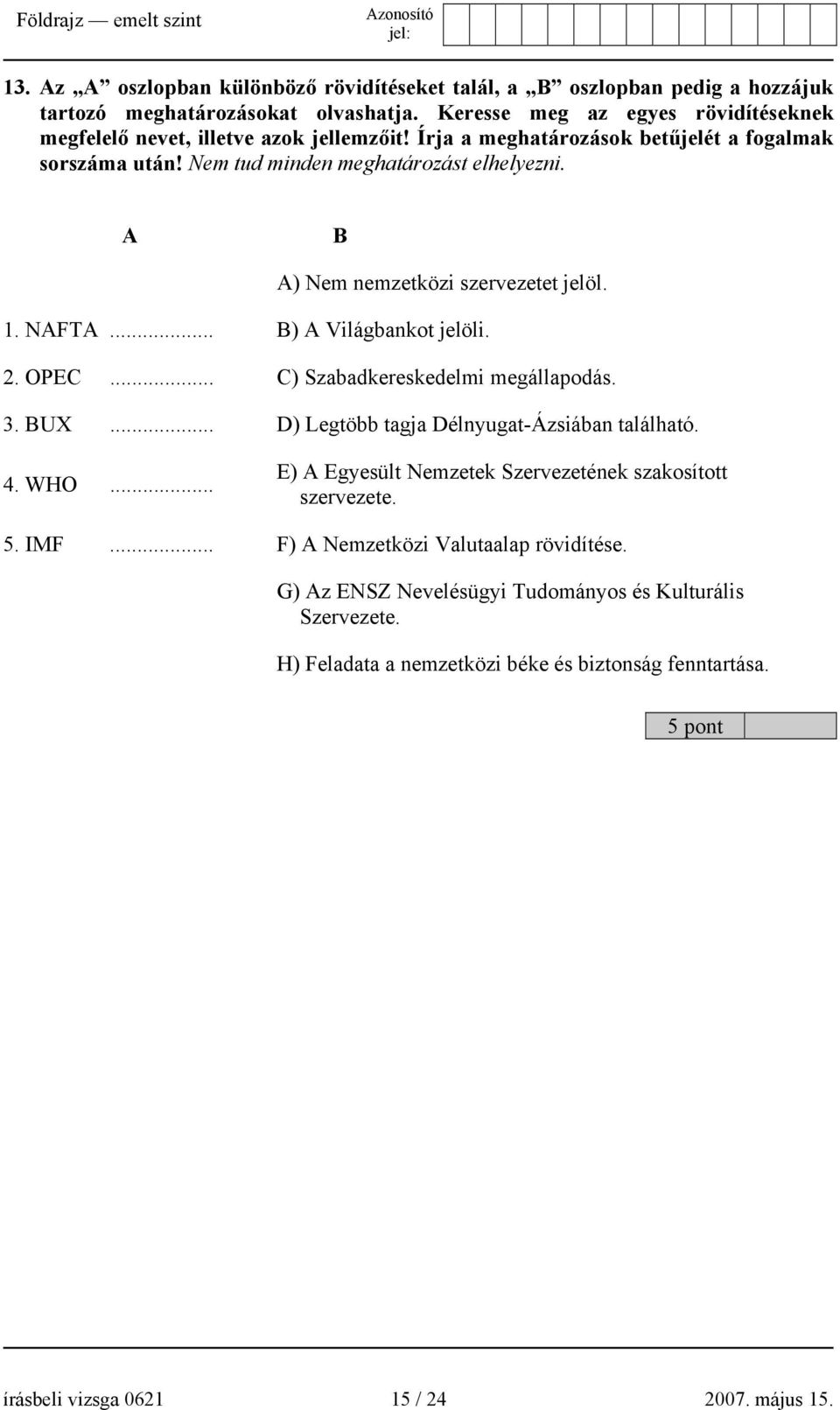 A B A) Nem nemzetközi szervezetet jelöl. 1. NAFTA... B) A Világbankot jelöli. 2. OPEC... C) Szabadkereskedelmi megállapodás. 3. BUX... D) Legtöbb tagja Délnyugat-Ázsiában található. 4. WHO.