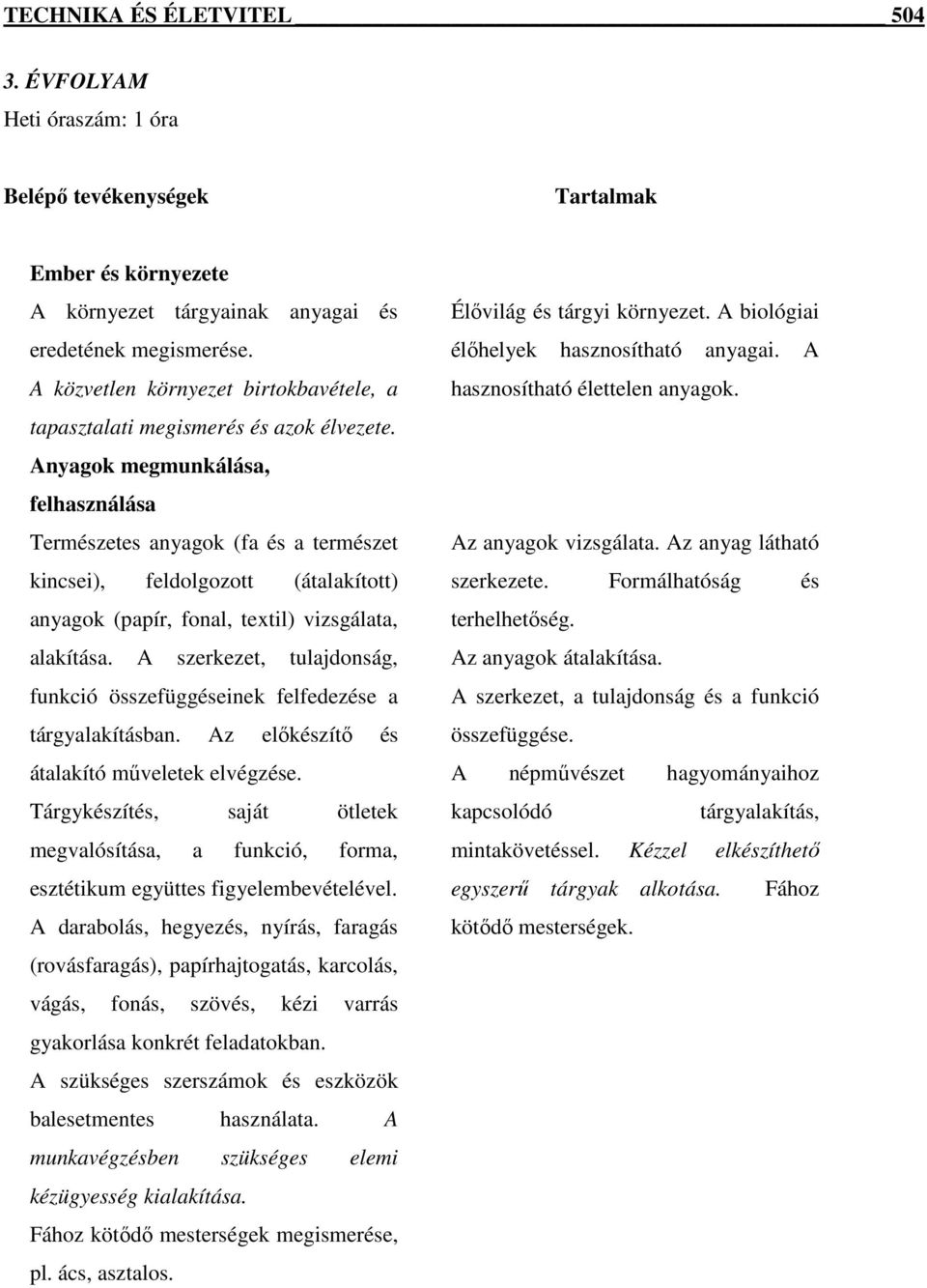 Anyagok megmunkálása, felhasználása Természetes anyagok (fa és a természet kincsei), feldolgozott (átalakított) anyagok (papír, fonal, textil) vizsgálata, alakítása.