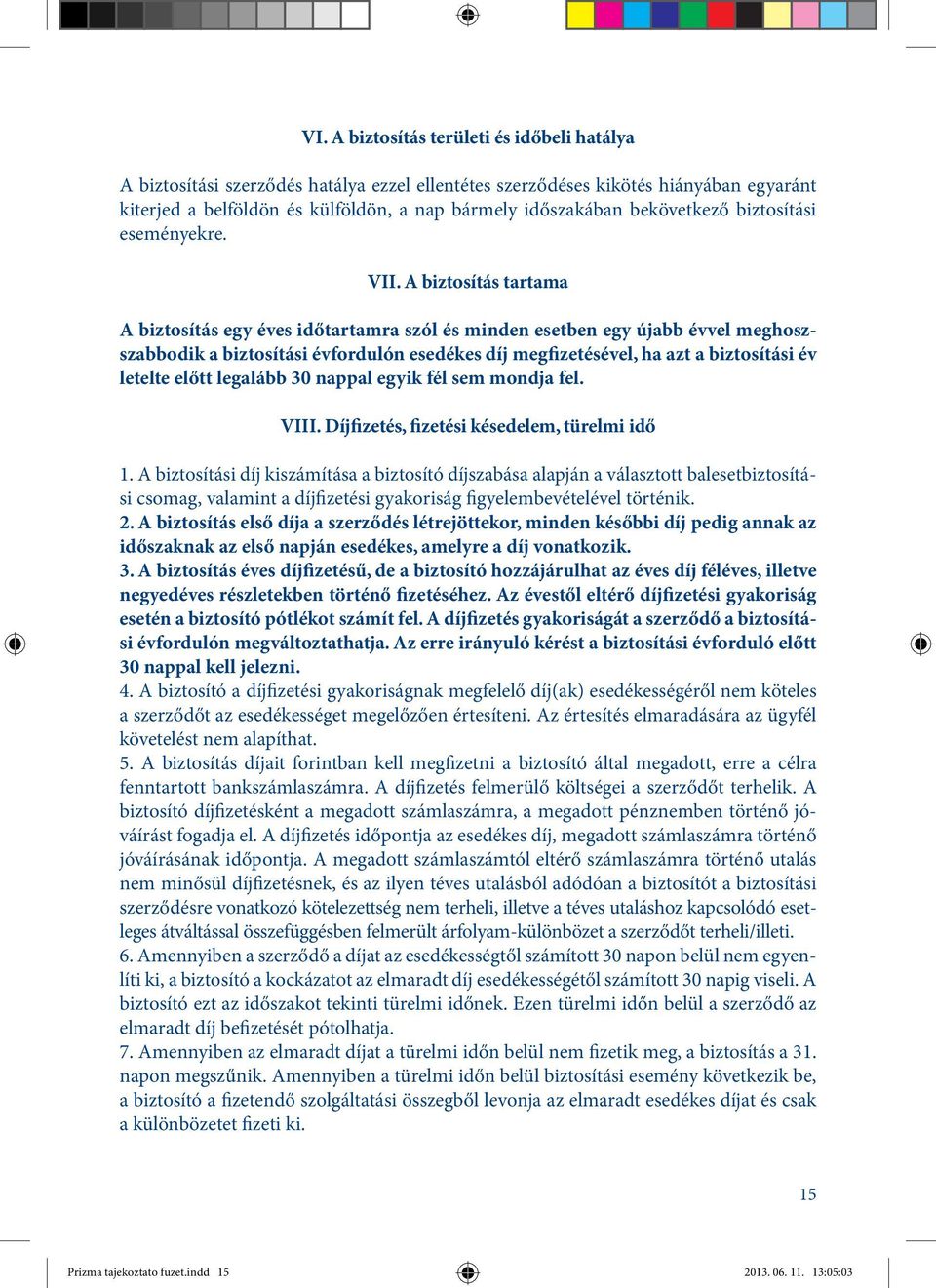 A biztosítás tartama A biztosítás egy éves időtartamra szól és minden esetben egy újabb évvel meghoszszabbodik a biztosítási évfordulón esedékes díj megfizetésével, ha azt a biztosítási év letelte