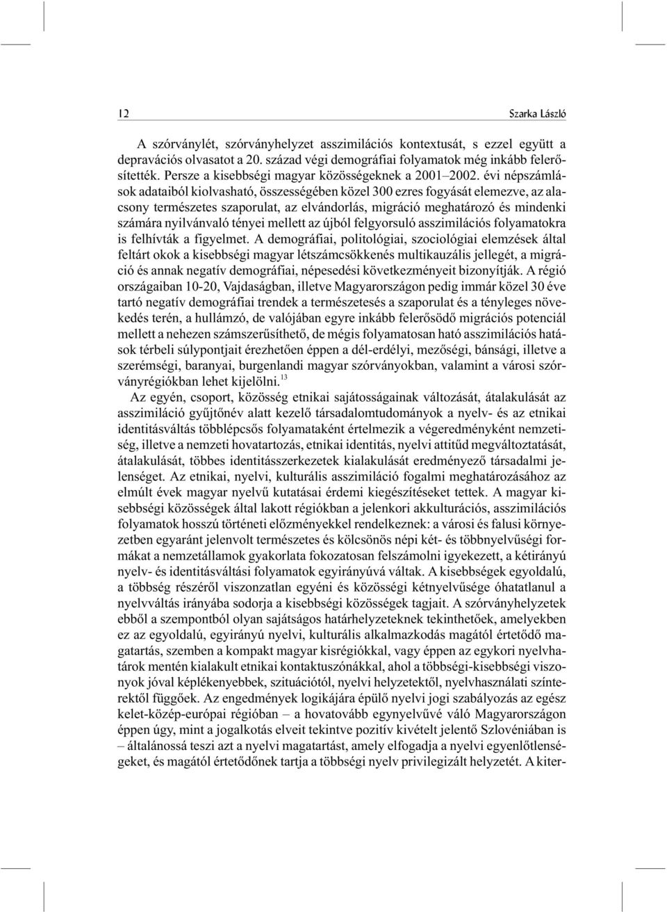 évi népszámlások adataiból kiolvasható, összességében közel 300 ezres fogyását elemezve, az alacsony természetes szaporulat, az elvándorlás, migráció meghatározó és mindenki számára nyilvánvaló