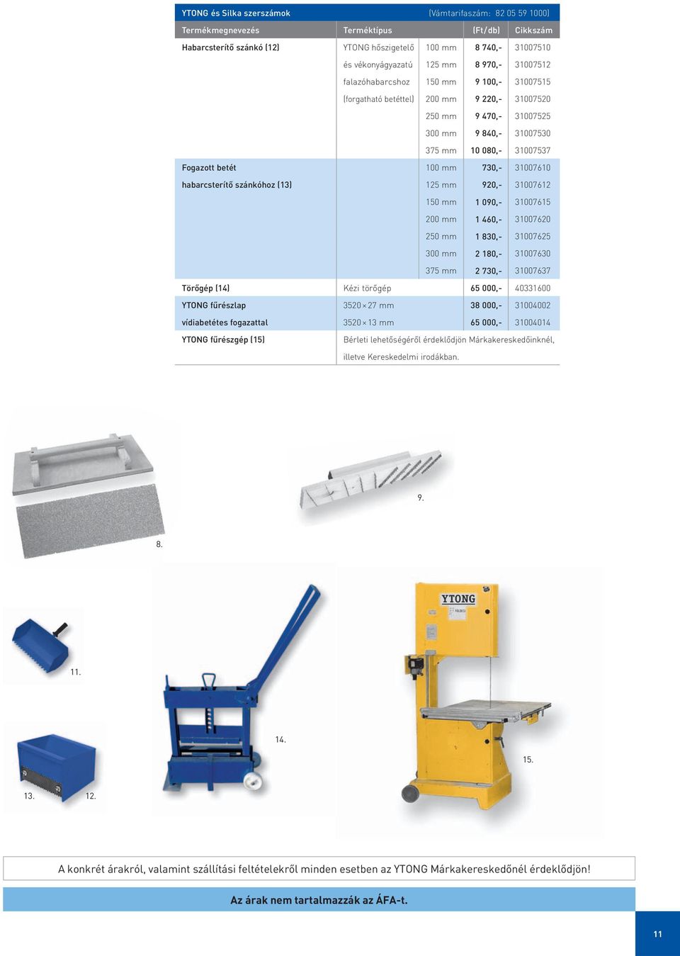 730,- 31007610 habarcsterítő szánkóhoz (13) 125 mm 920,- 31007612 150 mm 1 090,- 31007615 200 mm 1 460,- 31007620 250 mm 1 830,- 31007625 300 mm 2 180,- 31007630 375 mm 2 730,- 31007637 Törőgép (14)