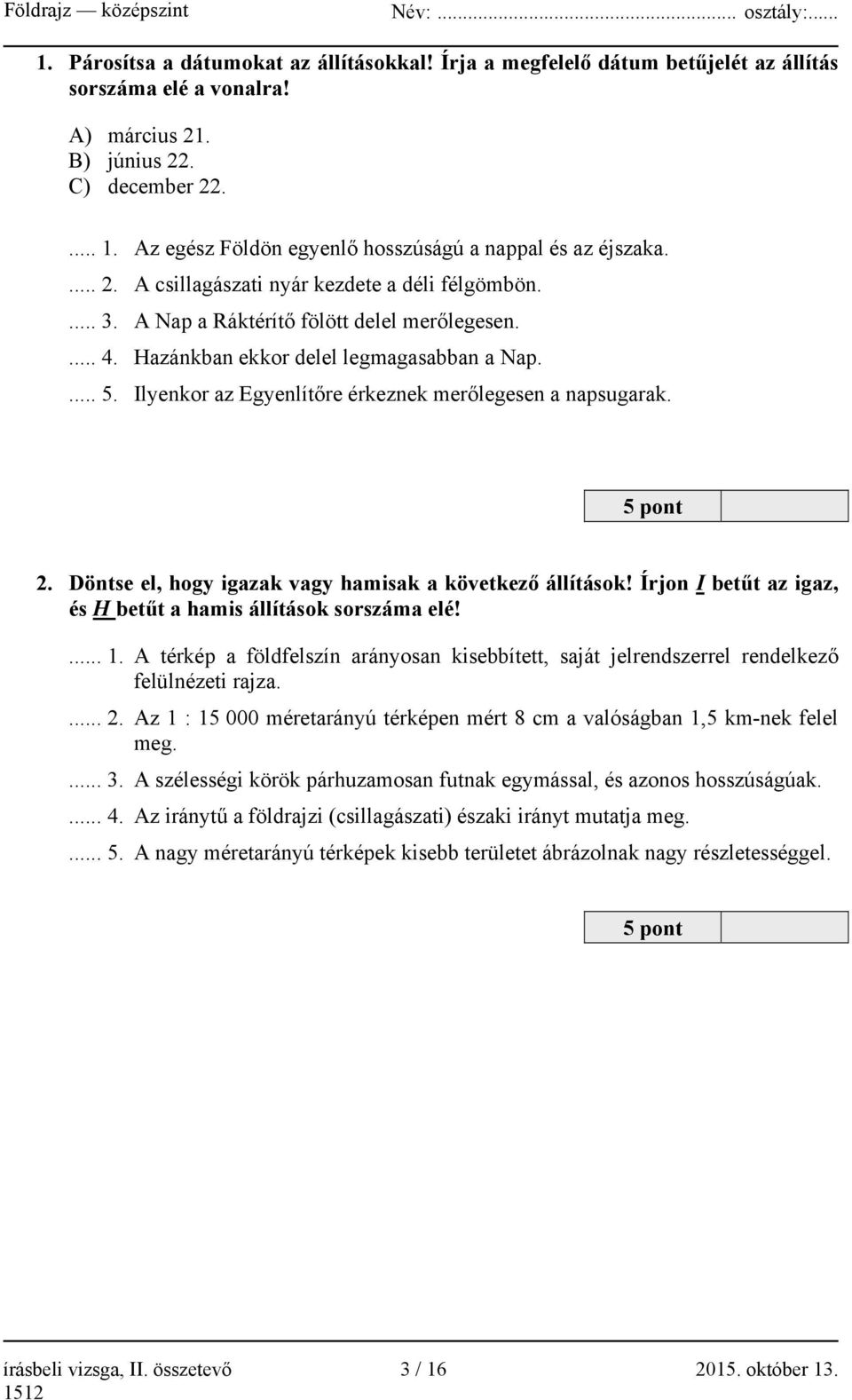 Hazánkban ekkor delel legmagasabban a Nap.... 5. Ilyenkor az Egyenlítőre érkeznek merőlegesen a napsugarak. 5 pont 2. Döntse el, hogy igazak vagy hamisak a következő állítások!