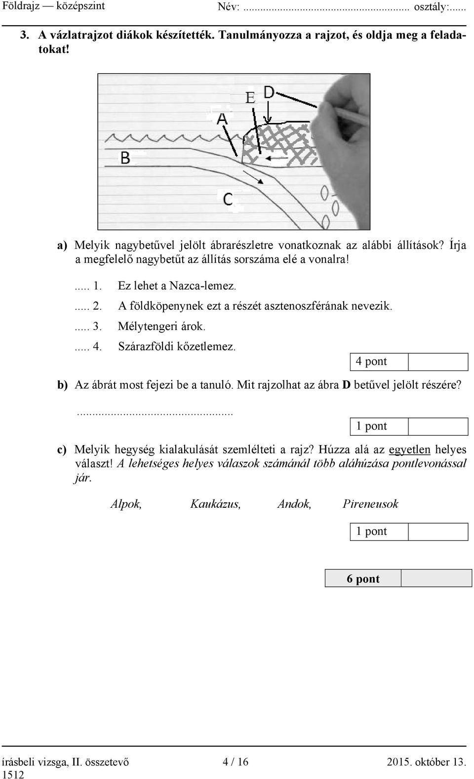 Szárazföldi kőzetlemez. 4 pont b) Az ábrát most fejezi be a tanuló. Mit rajzolhat az ábra D betűvel jelölt részére?... 1 pont c) Melyik hegység kialakulását szemlélteti a rajz?