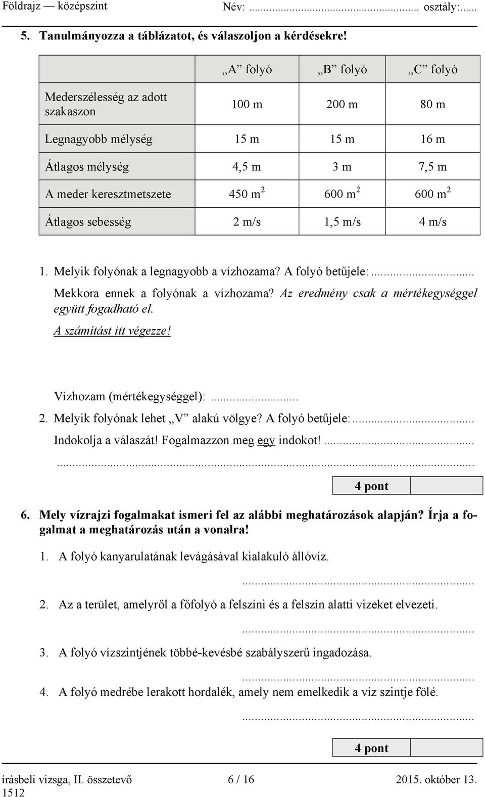 sebesség 2 m/s 1,5 m/s 4 m/s 1. Melyik folyónak a legnagyobb a vízhozama? A folyó betűjele:... Mekkora ennek a folyónak a vízhozama? Az eredmény csak a mértékegységgel együtt fogadható el.