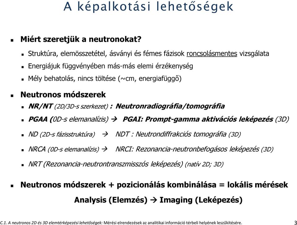 NR/NT (2D/3D-s szerkezet) : Neutronradiográfia/tomográfia PGAA (0D-s elemanalízis) PGAI: Prompt-gamma aktivációs leképezés (3D) ND (2D-s fázisstruktúra) NDT : Neutrondiffrakciós tomográfia (3D) NRCA