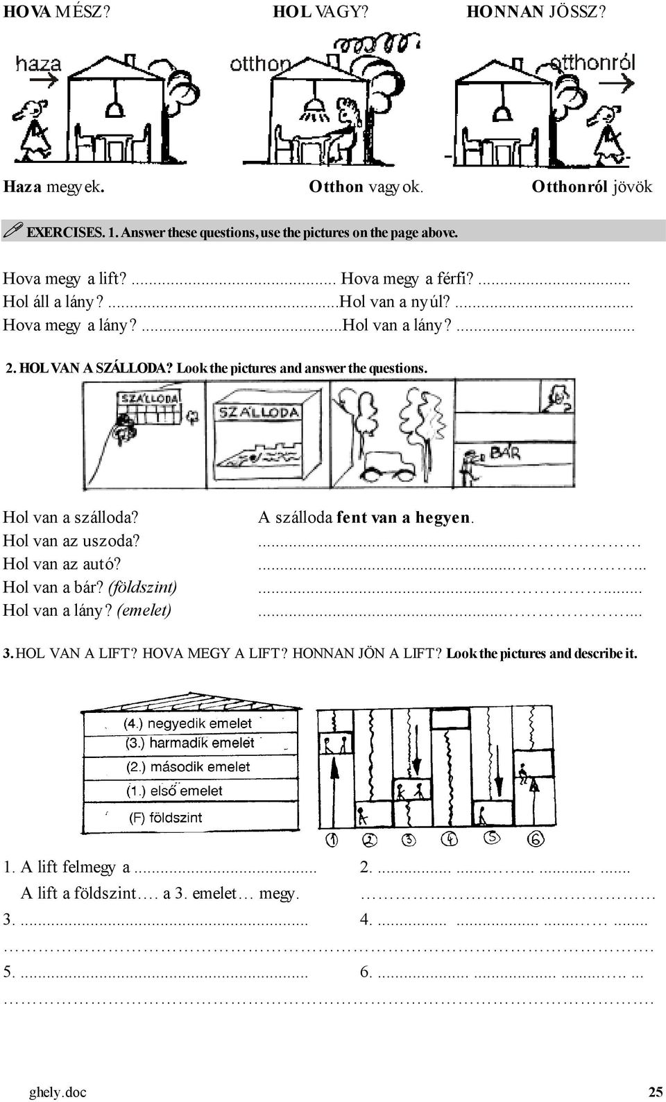 Hol van a szálloda? Hol van az uszoda? Hol van az autó? Hol van a bár? (földszint) Hol van a lány? (emelet) A szálloda fent van a hegyen...................... 3. HOL VAN A LIFT?