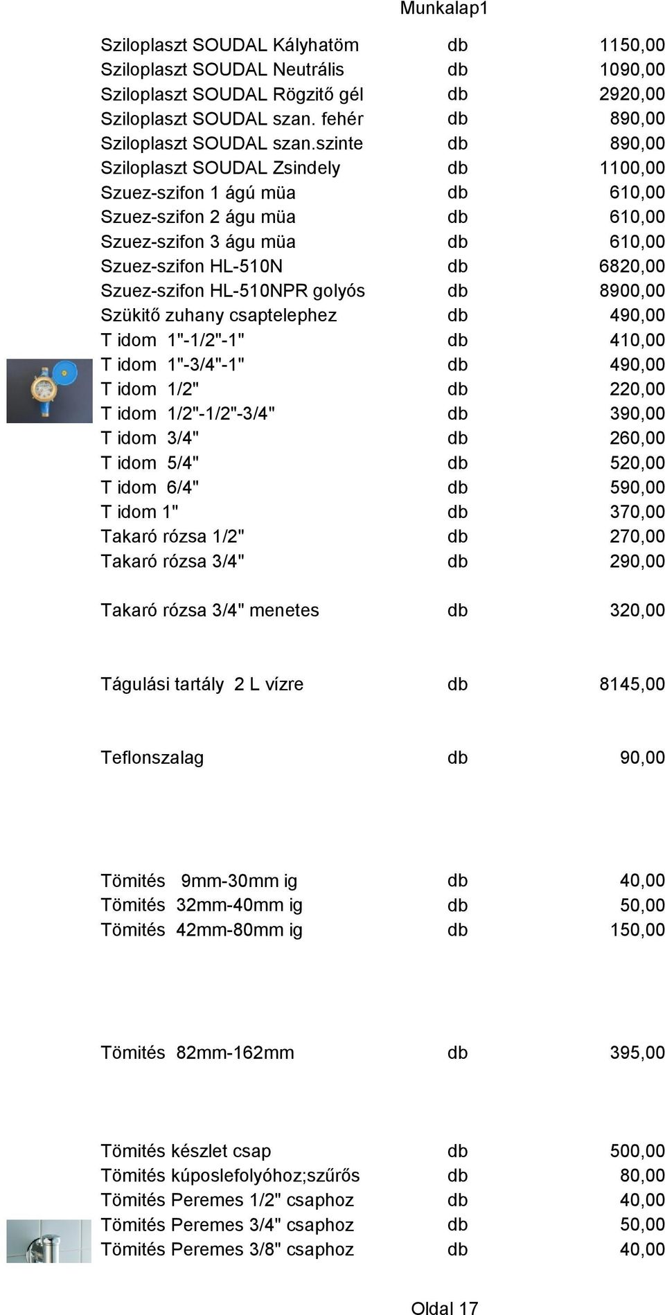 HL-510NPR golyós db 8900,00 Szükitő zuhany csaptelephez db 490,00 T idom 1"-1/2"-1" db 410,00 T idom 1"-3/4"-1" db 490,00 T idom 1/2" db 220,00 T idom 1/2"-1/2"-3/4" db 390,00 T idom 3/4" db 260,00 T