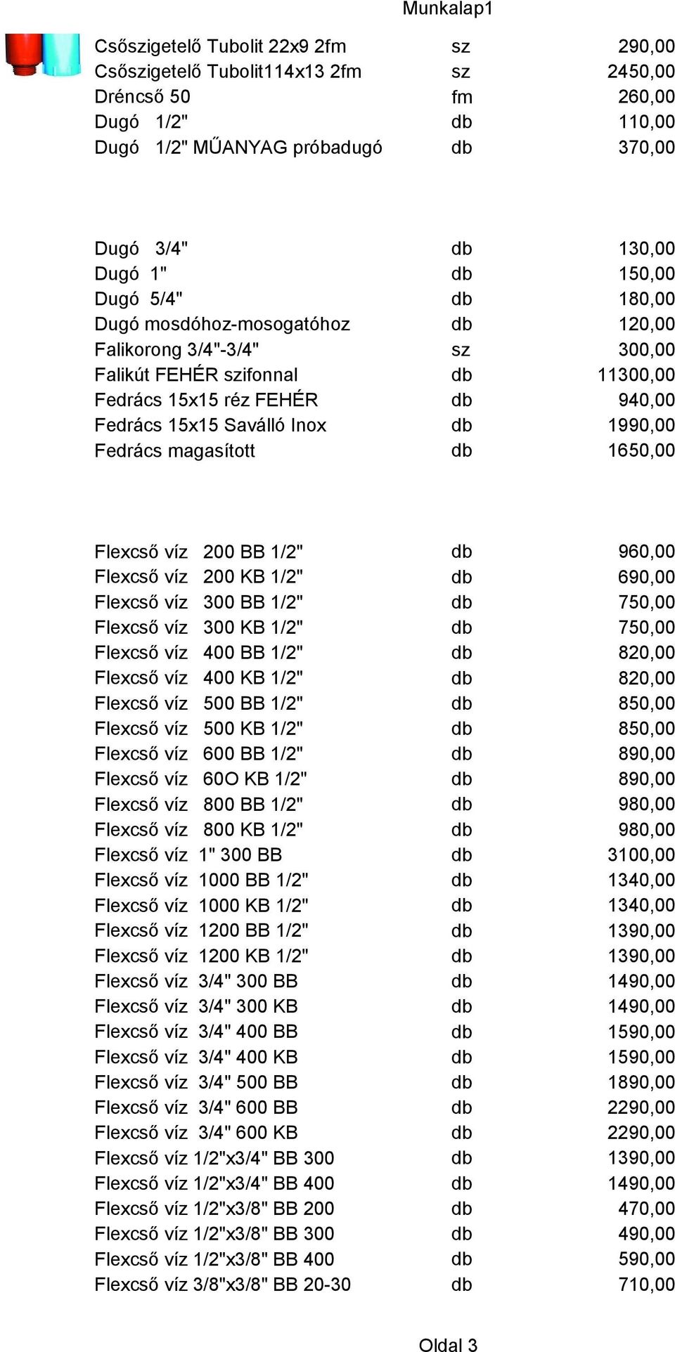 940,00 db 1990,00 db 1650,00 Flexcső víz 200 BB 1/2" Flexcső víz 200 KB 1/2" Flexcső víz 300 BB 1/2" Flexcső víz 300 KB 1/2" Flexcső víz 400 BB 1/2" Flexcső víz 400 KB 1/2" Flexcső víz 500 BB 1/2"