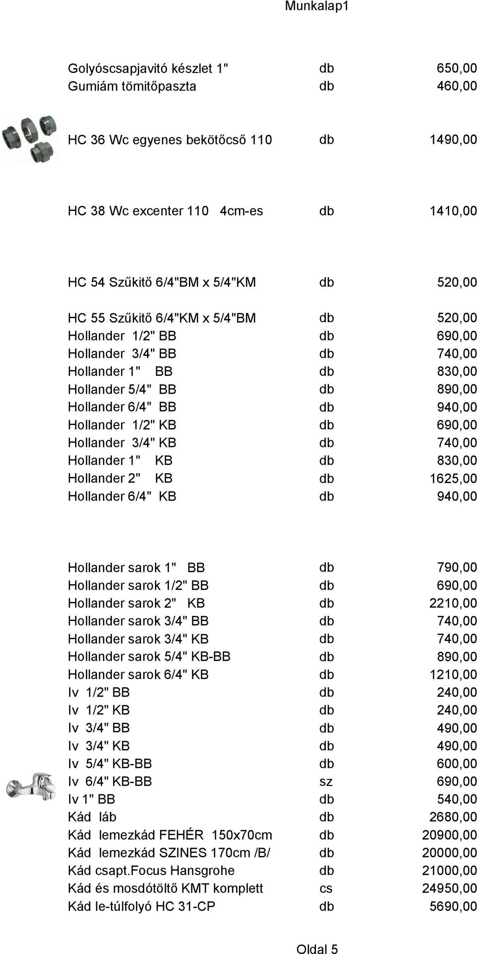 db 520,00 db 690,00 db 740,00 db 830,00 db 890,00 db 940,00 db 690,00 db 740,00 db 830,00 db 1625,00 db 940,00 Hollander sarok 1" BB Hollander sarok 1/2" BB Hollander sarok 2" KB Hollander sarok 3/4"