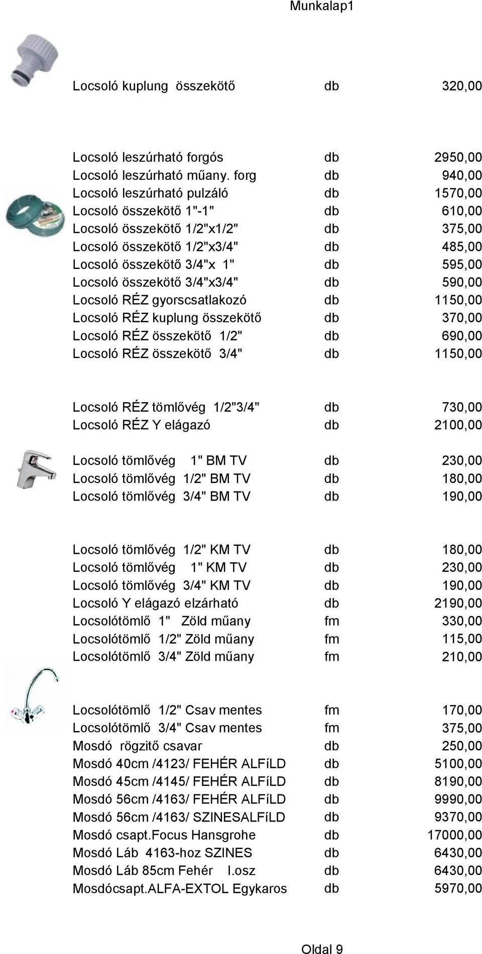 Locsoló összekötő 3/4"x3/4" db 590,00 Locsoló RÉZ gyorscsatlakozó db 1150,00 Locsoló RÉZ kuplung összekötő db 370,00 Locsoló RÉZ összekötő 1/2" db 690,00 Locsoló RÉZ összekötő 3/4" db 1150,00 Locsoló