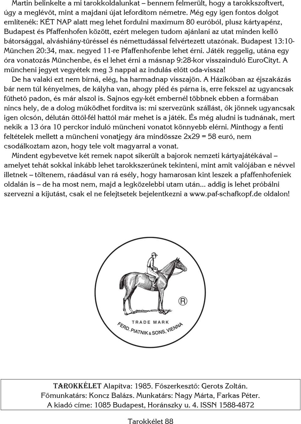 bátorsággal, alváshiány-tűréssel és némettudással felvértezett utazónak. Budapest 13:10- München 20:34, max. negyed 11-re Pfaffenhofenbe lehet érni.