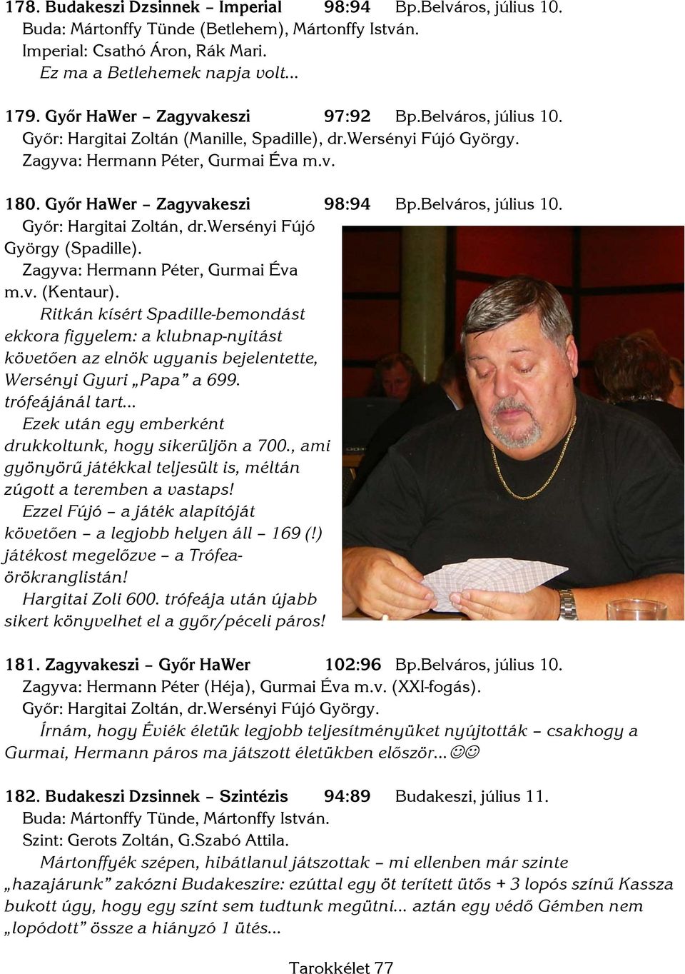 Belváros, július 10. Győr: Hargitai Zoltán, dr.wersényi Fújó György (Spadille). Zagyva: Hermann Péter, Gurmai Éva m.v. (Kentaur).