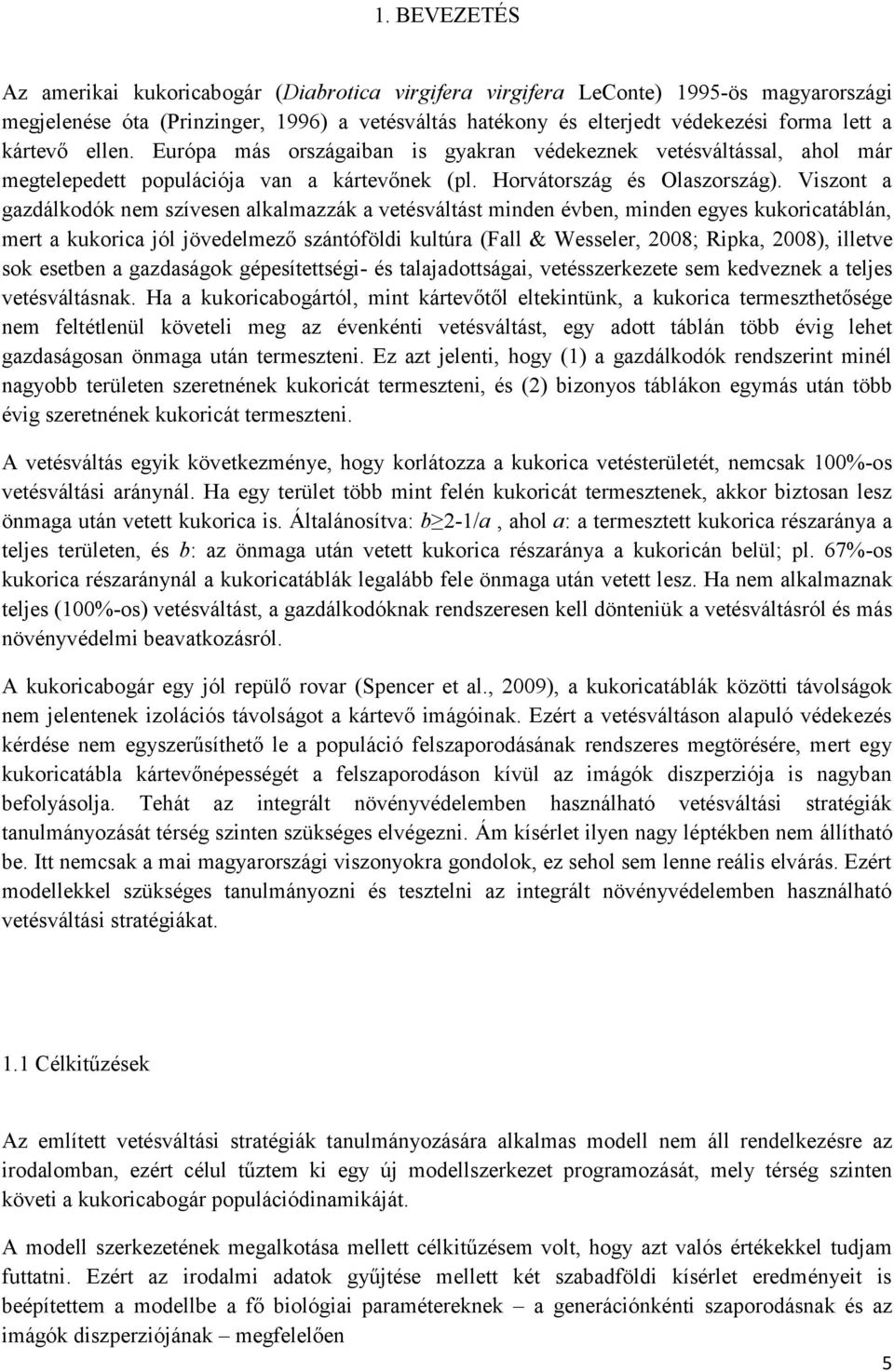 Viszont a gazdálkodók nem szívesen alkalmazzák a vetésváltást minden évben, minden egyes kukoricatáblán, mert a kukorica jól jövedelmező szántóföldi kultúra (Fall & Wesseler, 2008; Ripka, 2008),