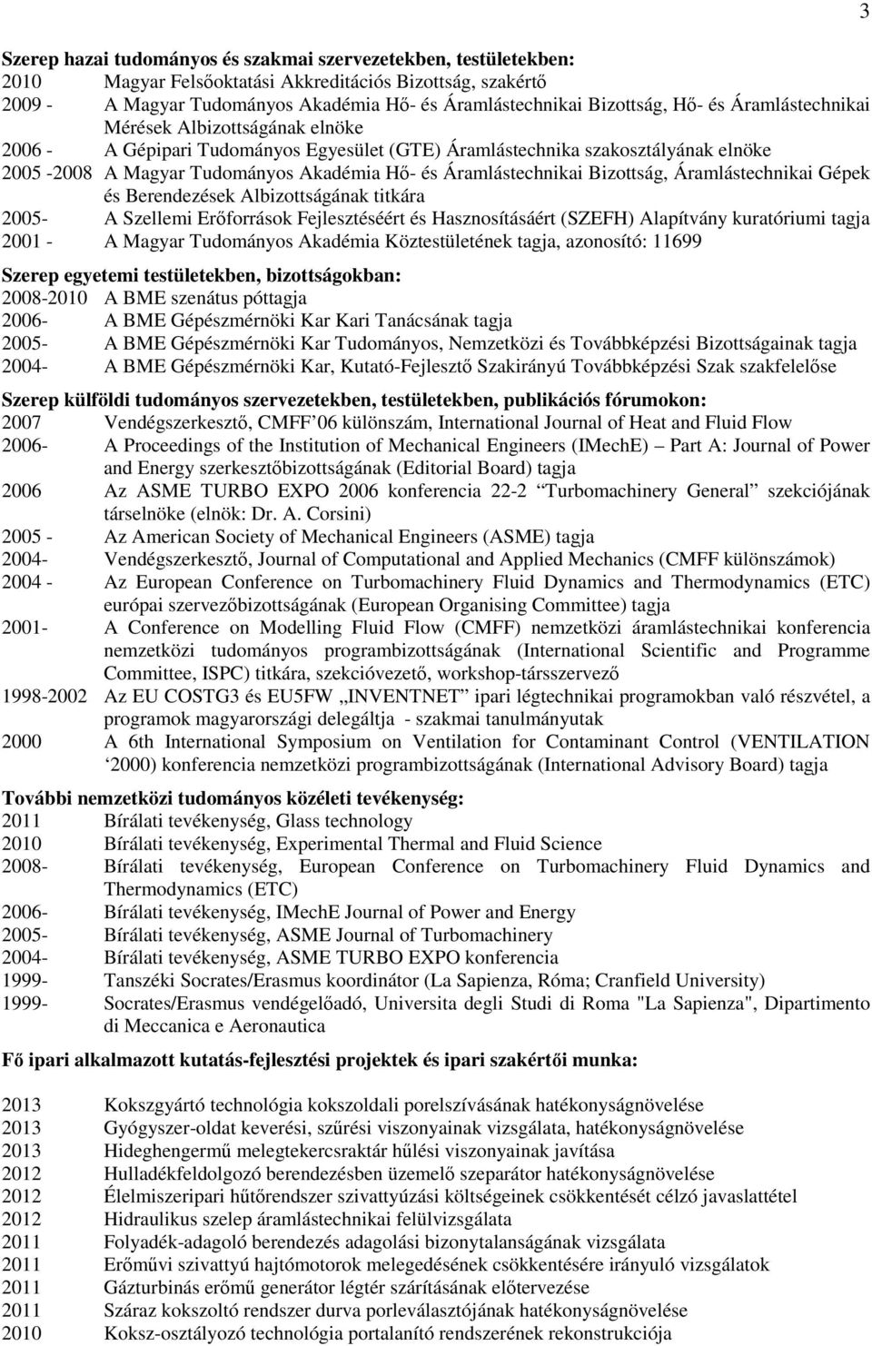 Áramlástechnikai Bizottság, Áramlástechnikai Gépek és Berendezések Albizottságának titkára 2005- A Szellemi Erıforrások Fejlesztéséért és Hasznosításáért (SZEFH) Alapítvány kuratóriumi tagja 2001 - A