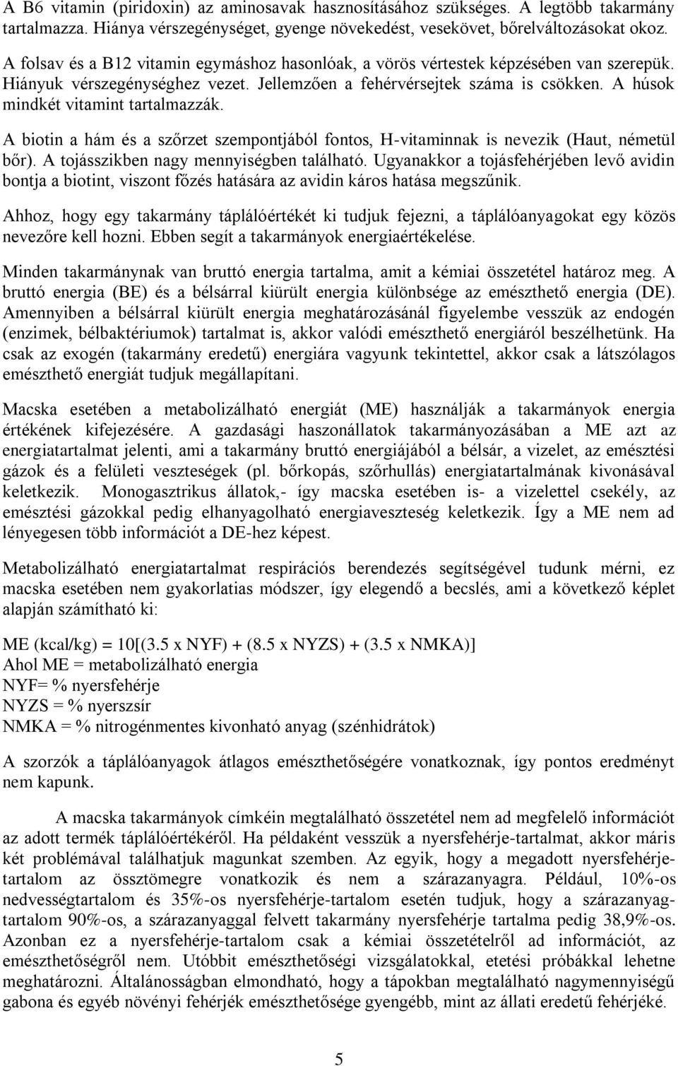 A húsok mindkét vitamint tartalmazzák. A biotin a hám és a szőrzet szempontjából fontos, H-vitaminnak is nevezik (Haut, németül bőr). A tojásszikben nagy mennyiségben található.