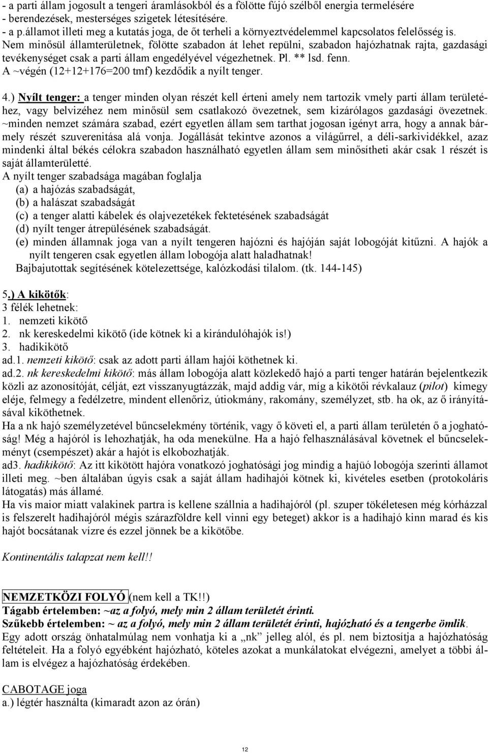 Nem minősül államterületnek, fölötte szabadon át lehet repülni, szabadon hajózhatnak rajta, gazdasági tevékenységet csak a parti állam engedélyével végezhetnek. Pl. ** lsd. fenn.