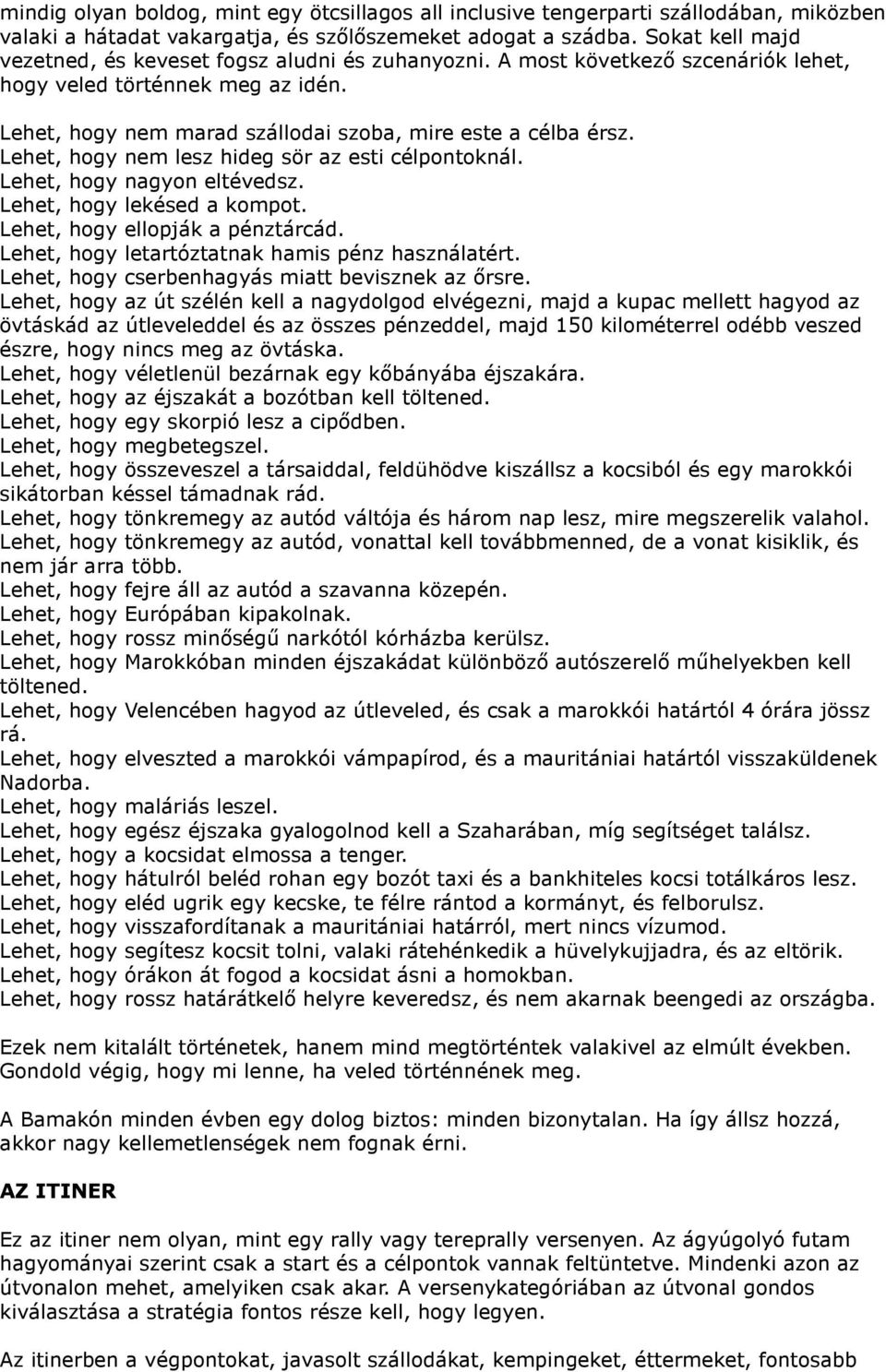 Lehet, hogy nem lesz hideg sör az esti célpontoknál. Lehet, hogy nagyon eltévedsz. Lehet, hogy lekésed a kompot. Lehet, hogy ellopják a pénztárcád. Lehet, hogy letartóztatnak hamis pénz használatért.