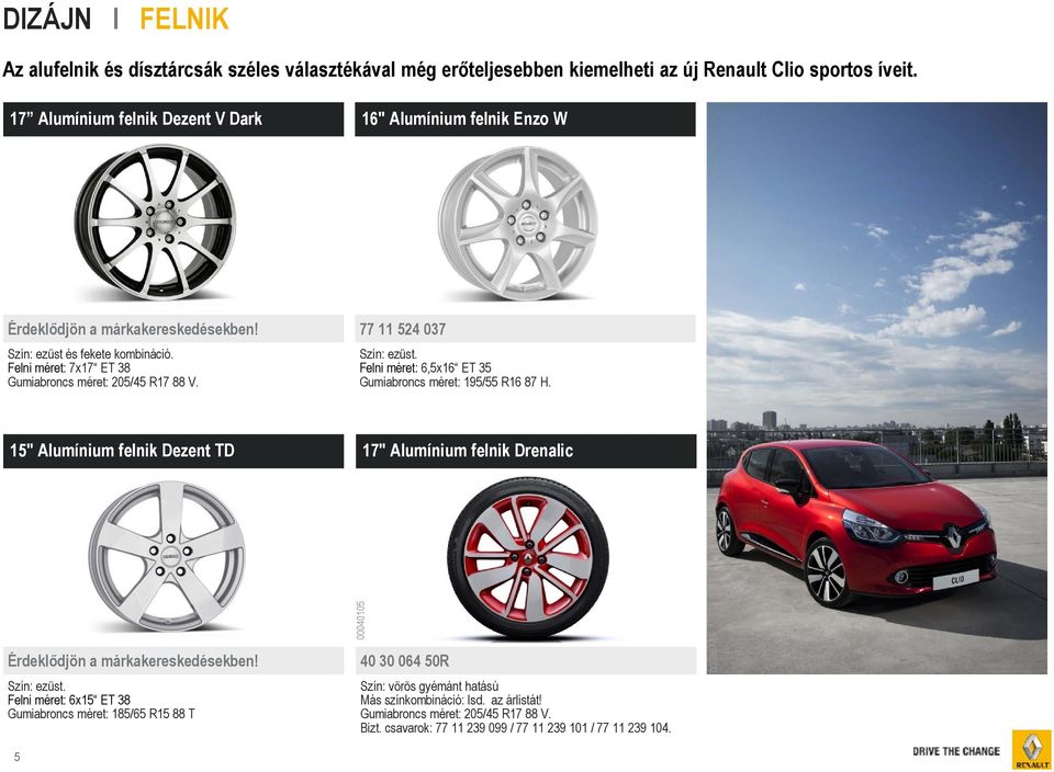 77 11 524 037 Szín: ezüst. Felni méret: 6,5x16 ET 35 Gumiabroncs méret: 195/55 R16 87 H. 15" Alumínium felnik Dezent TD 17" Alumínium felnik Drenalic Érdeklődjön a márkakereskedésekben!