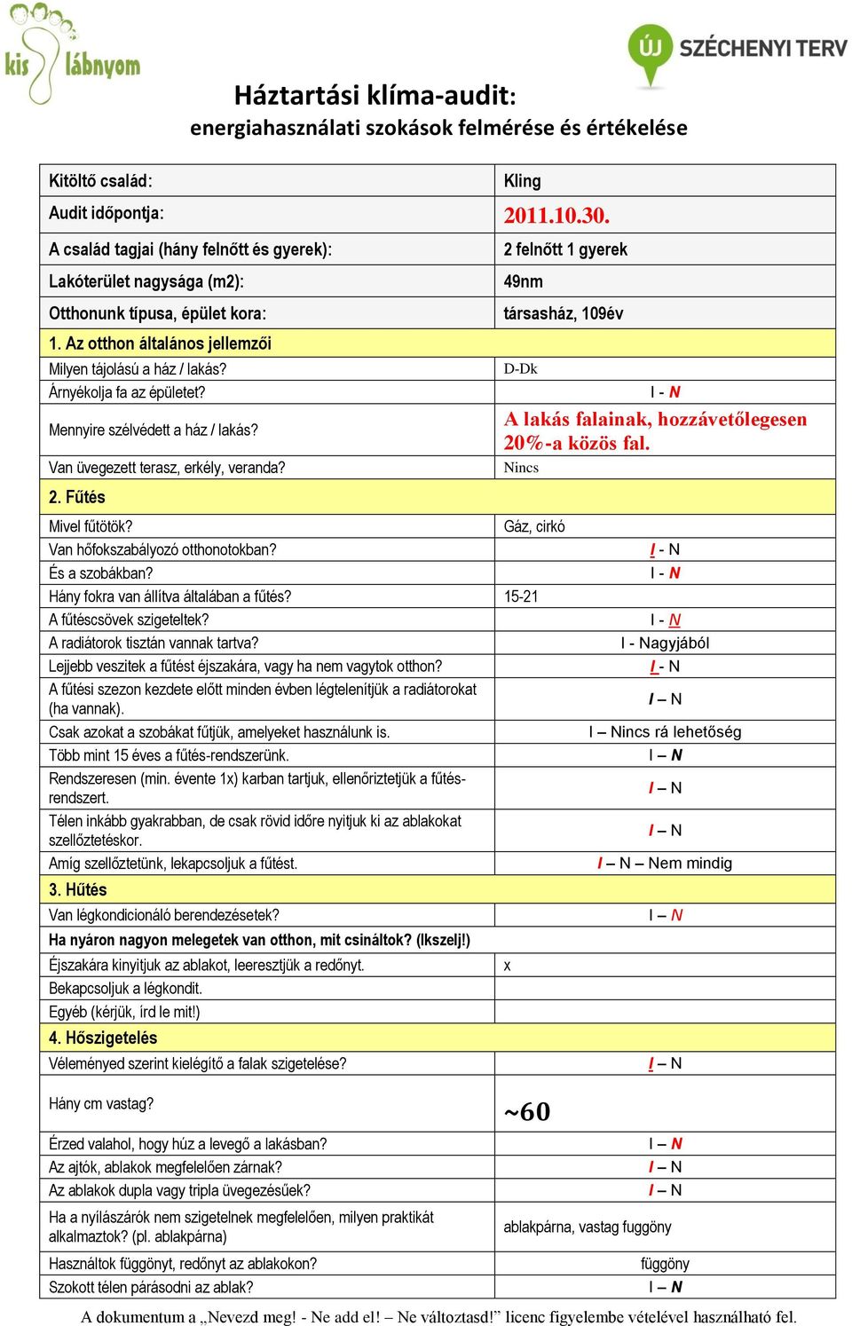 Mennyire szélvédett a ház / lakás? Van üvegezett terasz, erkély, veranda? 2. Fűtés 2 felnőtt 1 gyerek 49nm társasház, 109év DDk A lakás falainak, hozzávetőlegesen 20%a közös fal. Nincs Mivel fűtötök?