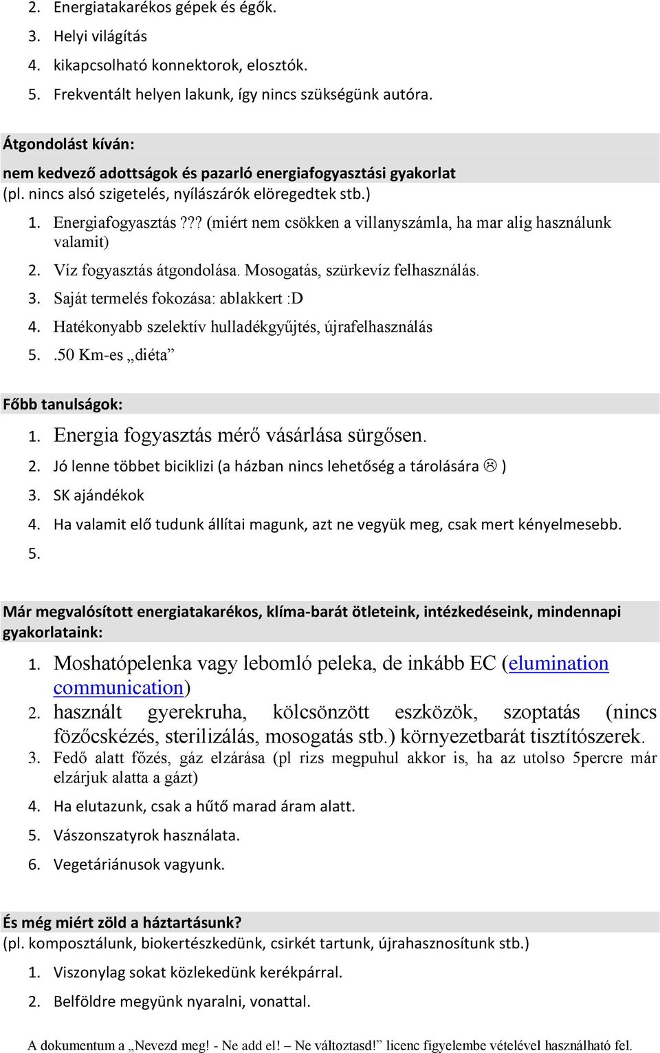 ?? (miért nem csökken a villanyszámla, ha mar alig használunk valamit) 2. Víz fogyasztás átgondolása. Mosogatás, szürkevíz felhasználás. 3. Saját termelés fokozása: ablakkert :D 4.