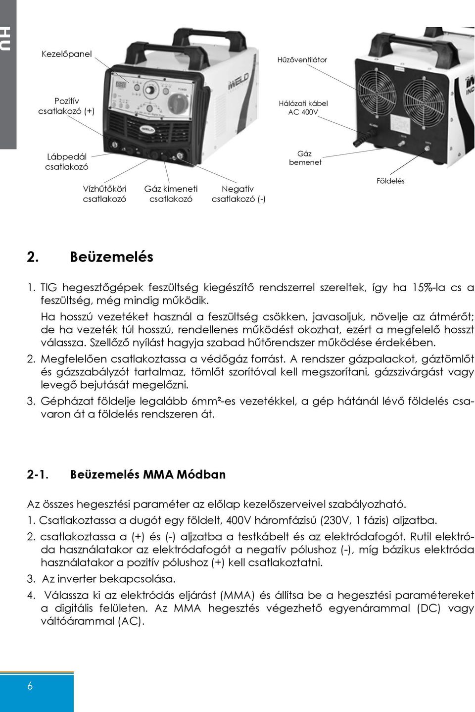 Ha hosszú vezetéket használ a feszültség csökken, javasoljuk, növelje az átmérőt; de ha vezeték túl hosszú, rendellenes működést okozhat, ezért a megfelelő hosszt válassza.