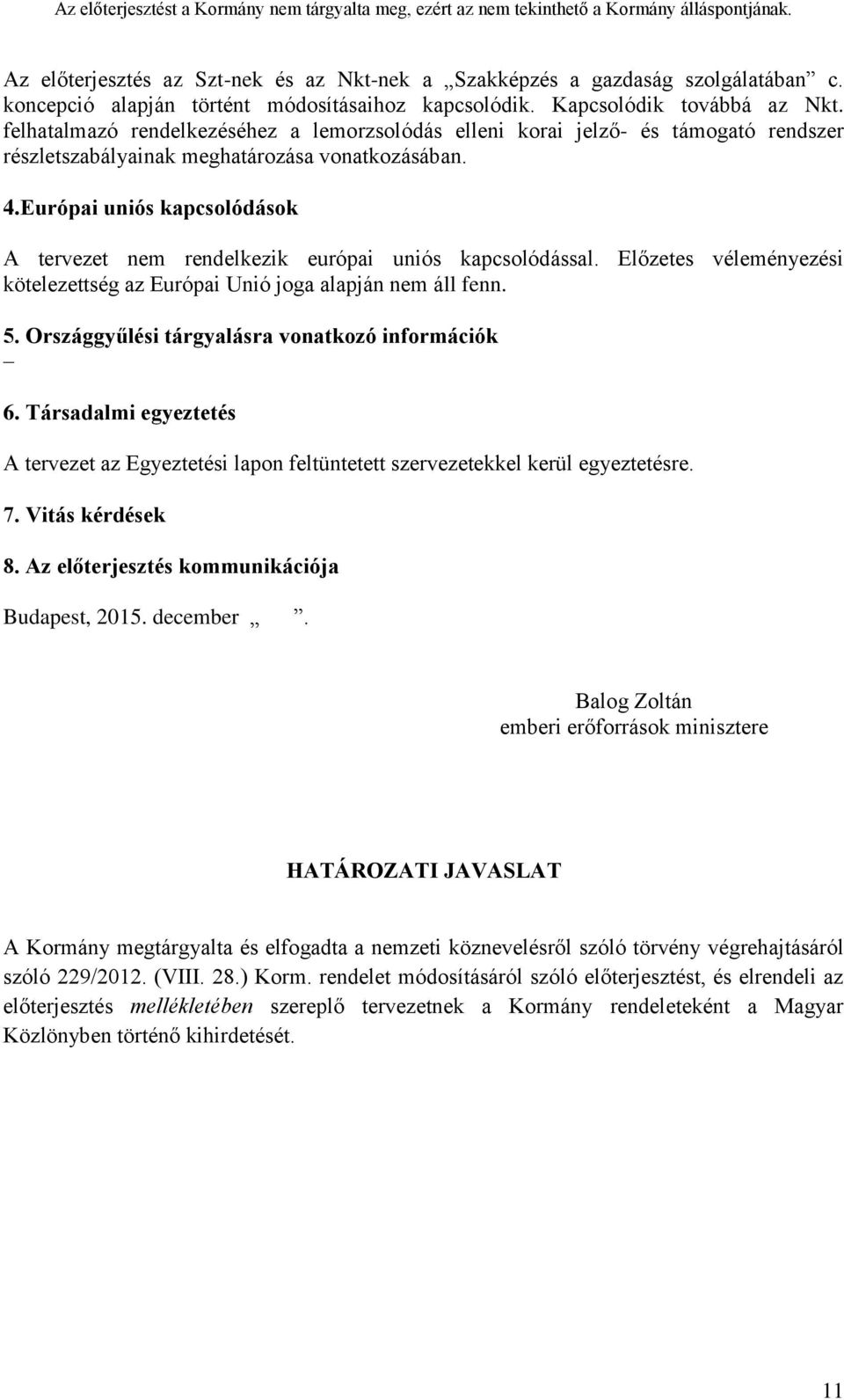 Európai uniós kapcsolódások A tervezet nem rendelkezik európai uniós kapcsolódással. Előzetes véleményezési kötelezettség az Európai Unió joga alapján nem áll fenn. 5.