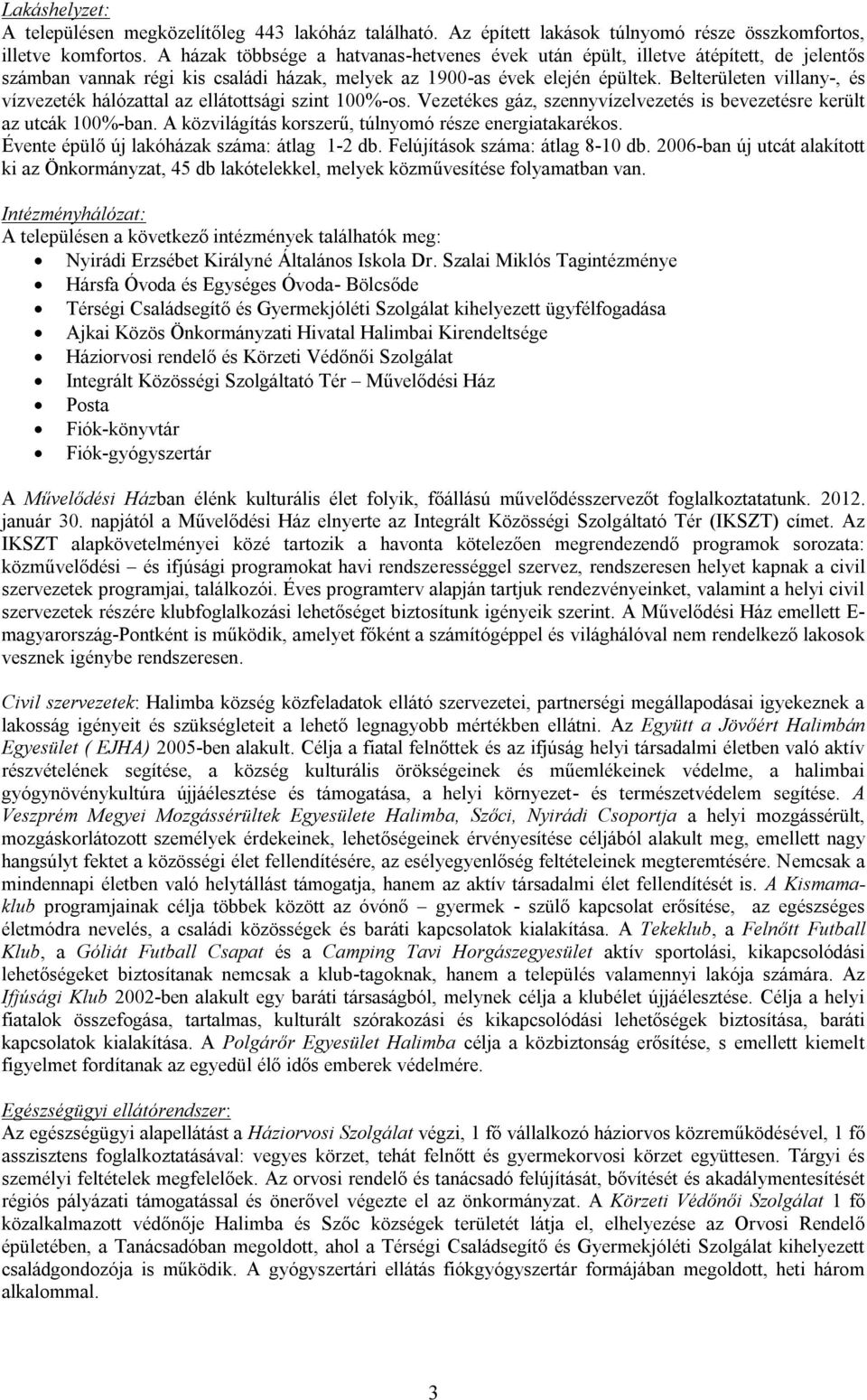 Belterületen villany-, és vízvezeték hálózattal az ellátottsági szint 100%-os. Vezetékes gáz, szennyvízelvezetés is bevezetésre került az utcák 100%-ban.