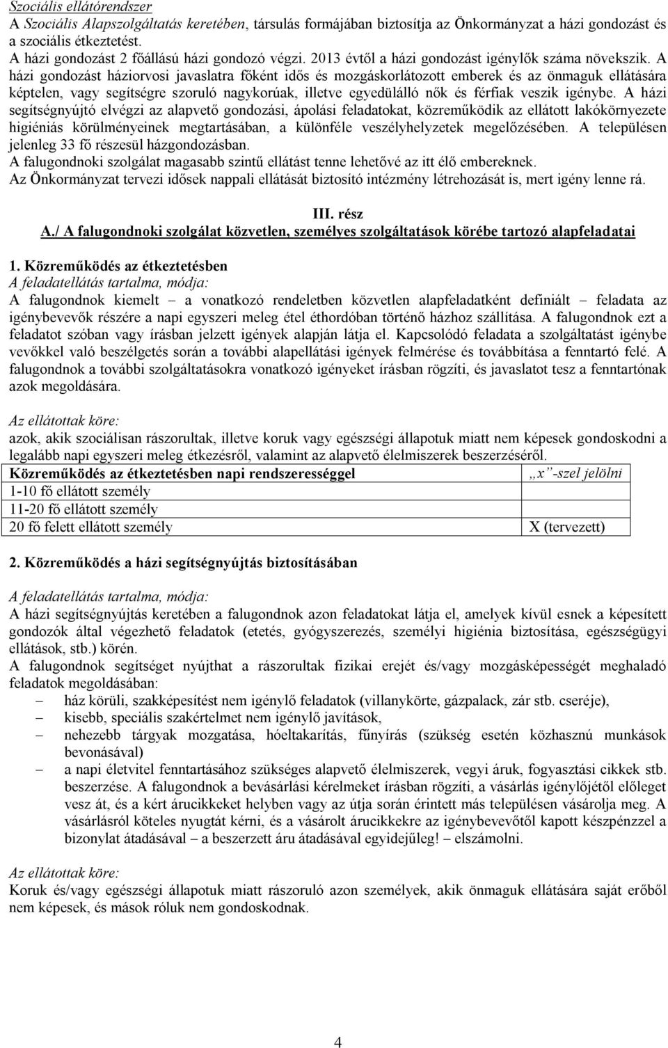A házi gondozást háziorvosi javaslatra főként idős és mozgáskorlátozott emberek és az önmaguk ellátására képtelen, vagy segítségre szoruló nagykorúak, illetve egyedülálló nők és férfiak veszik