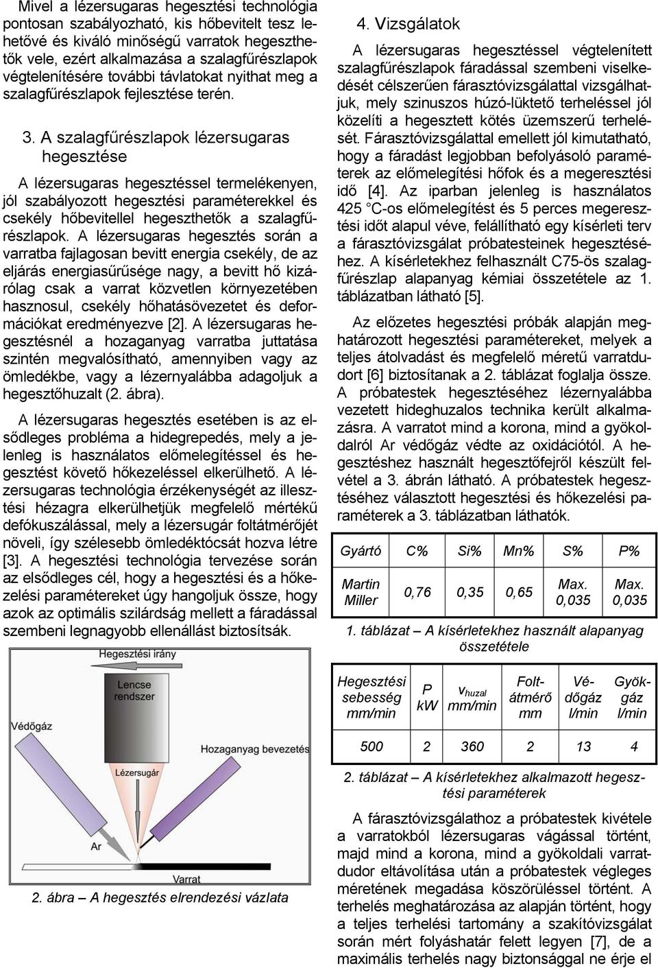 A szalagfűrészlapok lézersugaras hegesztése A lézersugaras hegesztéssel termelékenyen, jól szabályozott hegesztési paraméterekkel és csekély hőbevitellel hegeszthetők a szalagfűrészlapok.