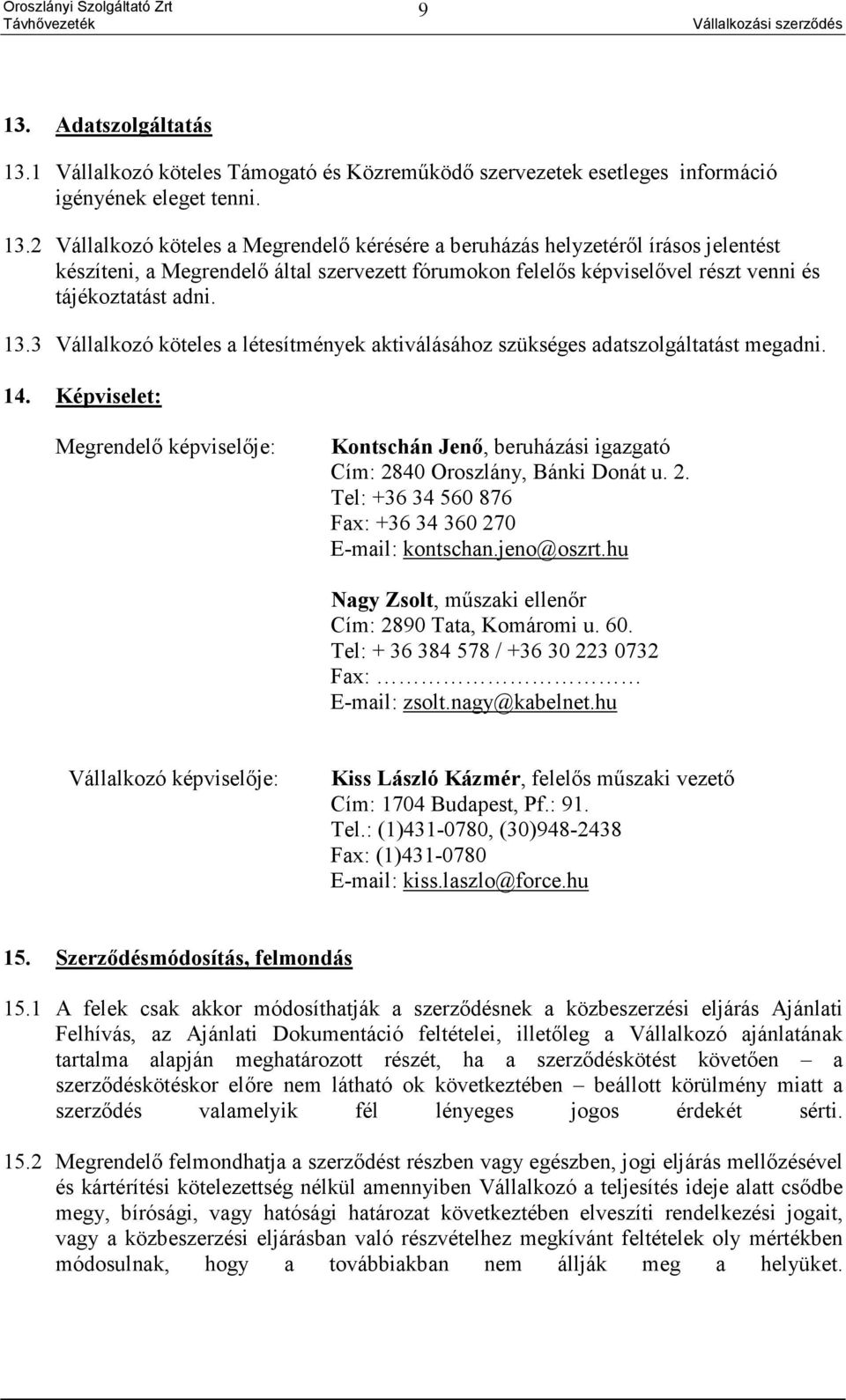 Képviselet: Megrendelő képviselője: Kontschán Jenő, beruházási igazgató Cím: 2840 Oroszlány, Bánki Donát u. 2. Tel: +36 34 560 876 Fax: +36 34 360 270 E-mail: kontschan.jeno@oszrt.