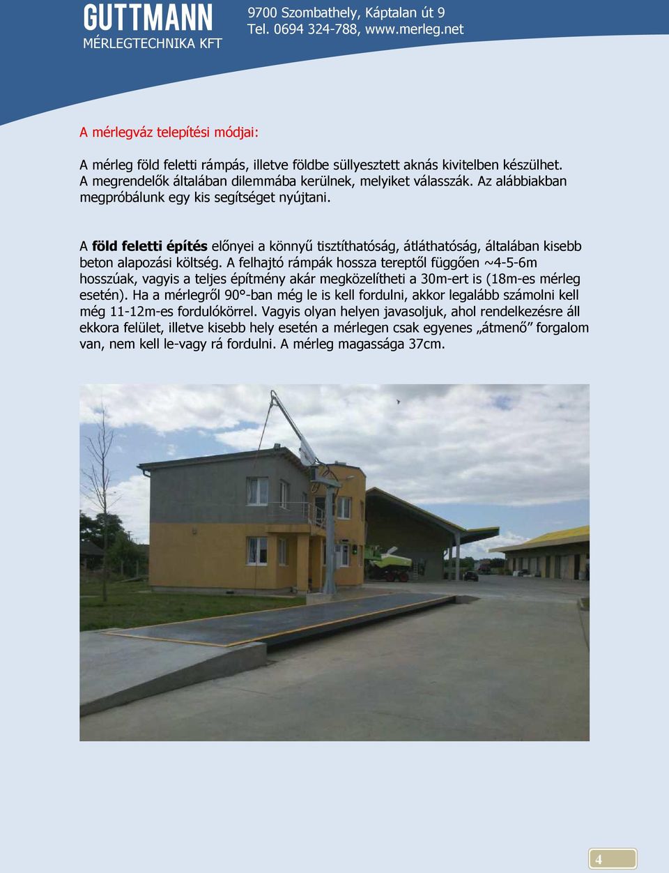 A felhajtó rámpák hossza tereptől függően ~4-5-6m hosszúak, vagyis a teljes építmény akár megközelítheti a 30m-ert is (18m-es mérleg esetén).