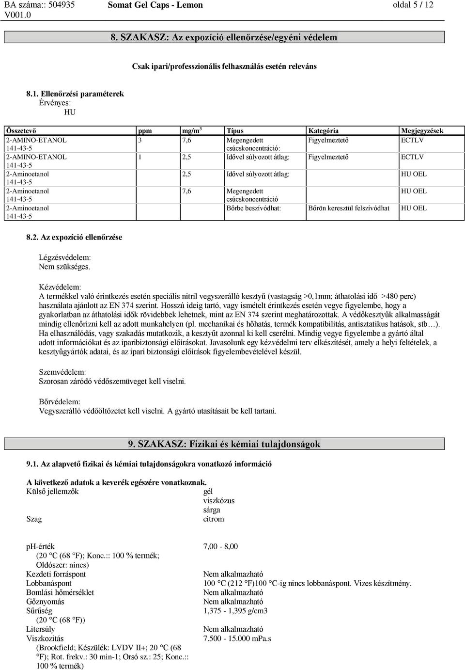 Ellenőrzési paraméterek Érvényes: HU Összetevő ppm mg/m 3 Típus Kategória Megjegyzések 2-AMINO-ETANOL 3 7,6 Megengedett Figyelmeztető ECTLV csúcskoncentráció: 2-AMINO-ETANOL 1 2,5 Idővel súlyozott