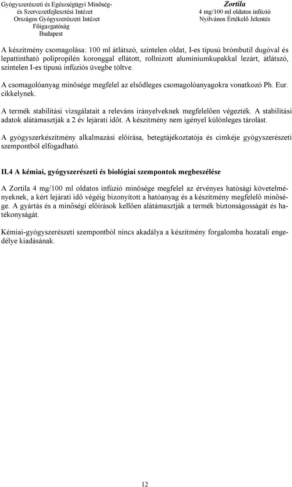 A termék stabilitási vizsgálatait a releváns irányelveknek megfelelően végezték. A stabilitási adatok alátámasztják a 2 év lejárati időt. A készítmény nem igényel különleges tárolást.