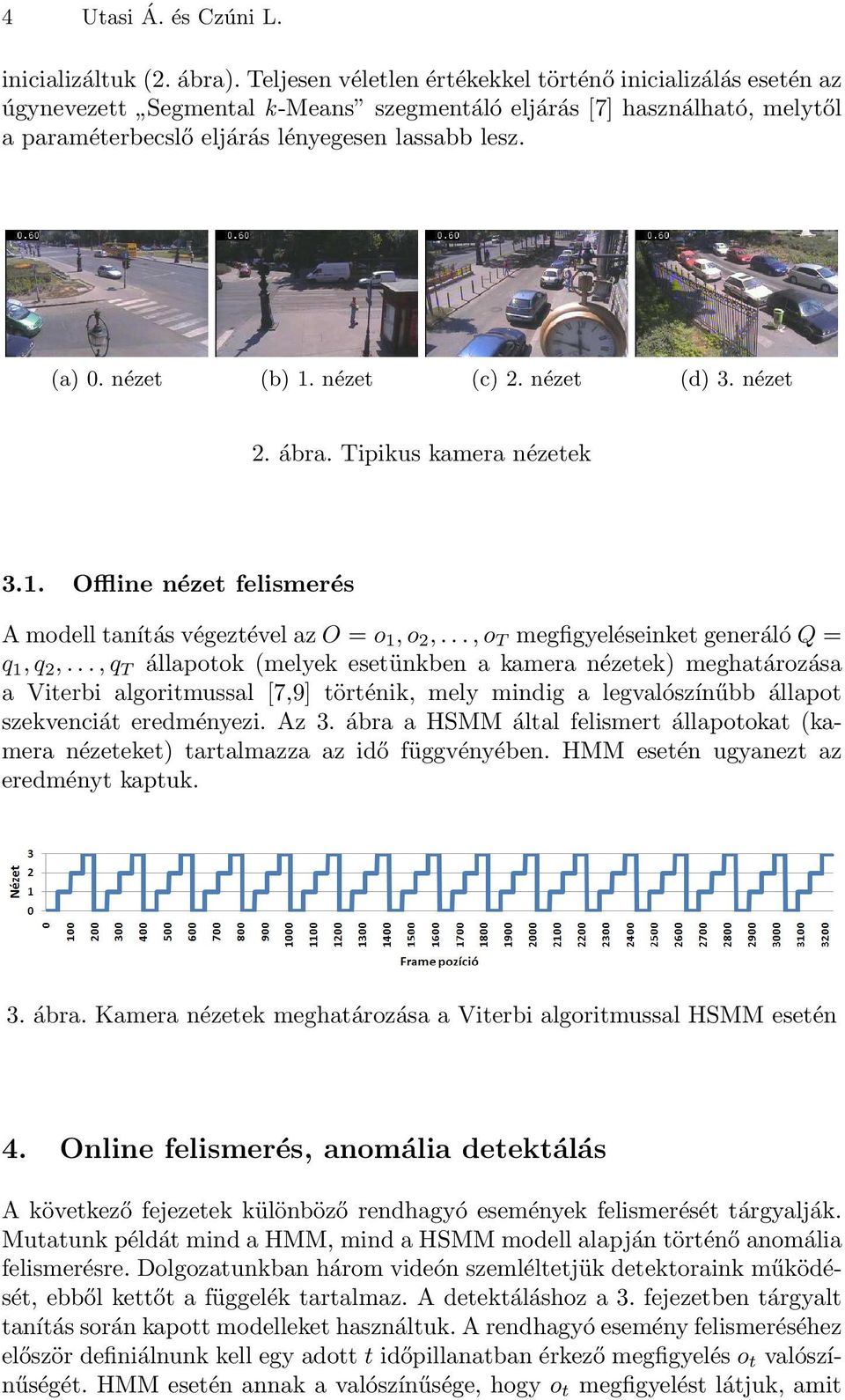 nézet (b) 1. nézet (c) 2. nézet (d) 3. nézet 2. ábra. Tipikus kamera nézetek 3.1. Offline nézet felismerés A modell tanítás végeztével az O = o 1, o 2,..., o T megfigyeléseinket generáló Q = q 1, q 2,.