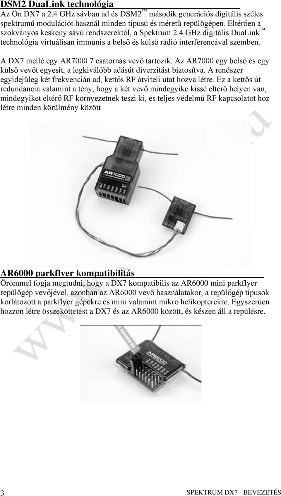 A DX7 mellé egy AR7000 7 csatornás vevő tartozik. Az AR7000 egy belső és egy külső vevőt egyesít, a legkiválóbb adásút diverzitást biztosítva.