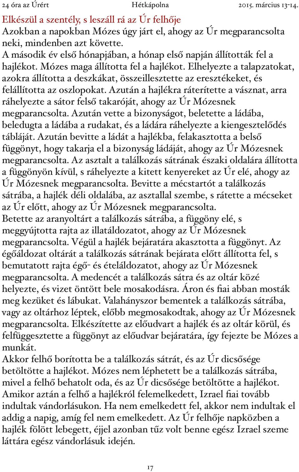 Elhelyezte a talapzatokat, azokra állította a deszkákat, összeillesztette az eresztékeket, és felállította az oszlopokat.