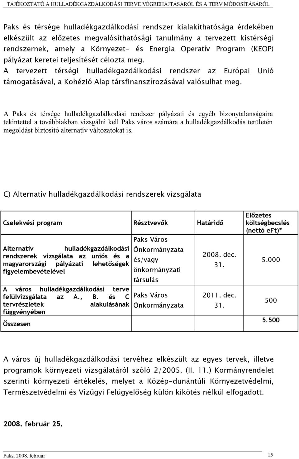 A Paks és térsége hulladékgazdálkodási rendszer pályázati és egyéb bizonytalanságaira tekintettel a továbbiakban vizsgálni kell Paks város számára a hulladékgazdálkodás területén megoldást biztosító