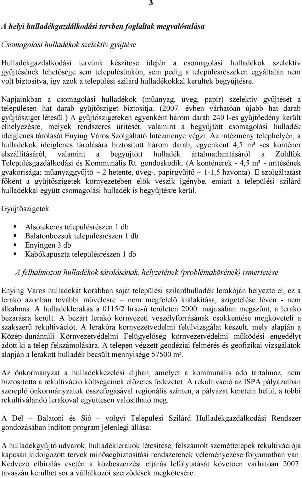 Napjainkban a csomagolási hulladékok (műanyag, üveg, papír) szelektív gyűjtését a településen hat darab gyűjtősziget biztosítja. (2007. évben várhatóan újabb hat darab gyűjtősziget létesül.