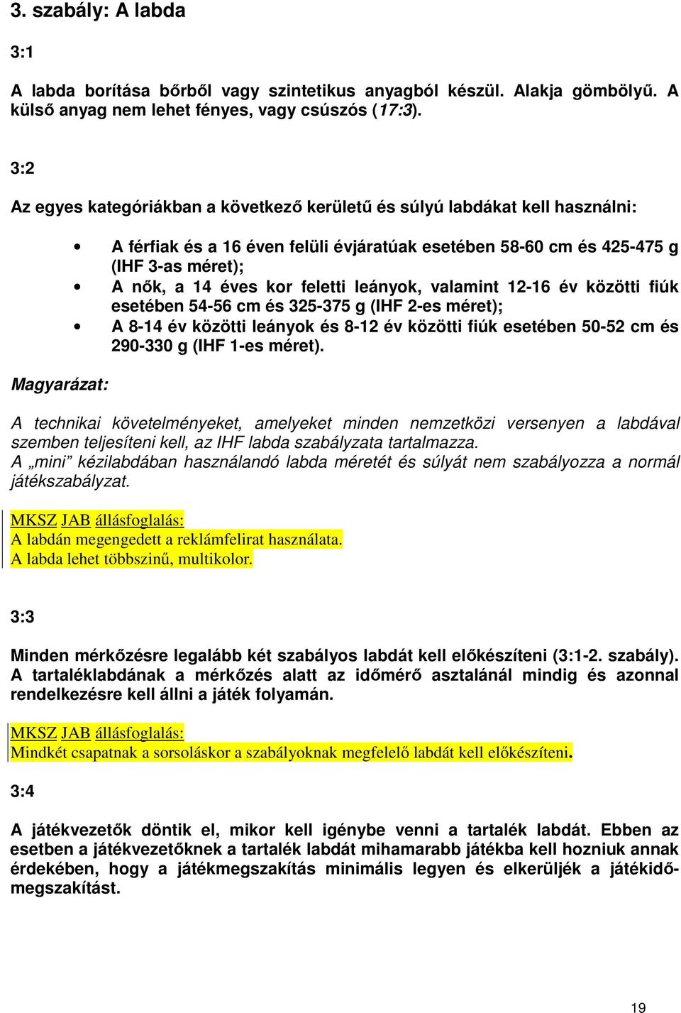 éves kor feletti leányok, valamint 12-16 év közötti fiúk esetében 54-56 cm és 325-375 g (IHF 2-es méret); A 8-14 év közötti leányok és 8-12 év közötti fiúk esetében 50-52 cm és 290-330 g (IHF 1-es