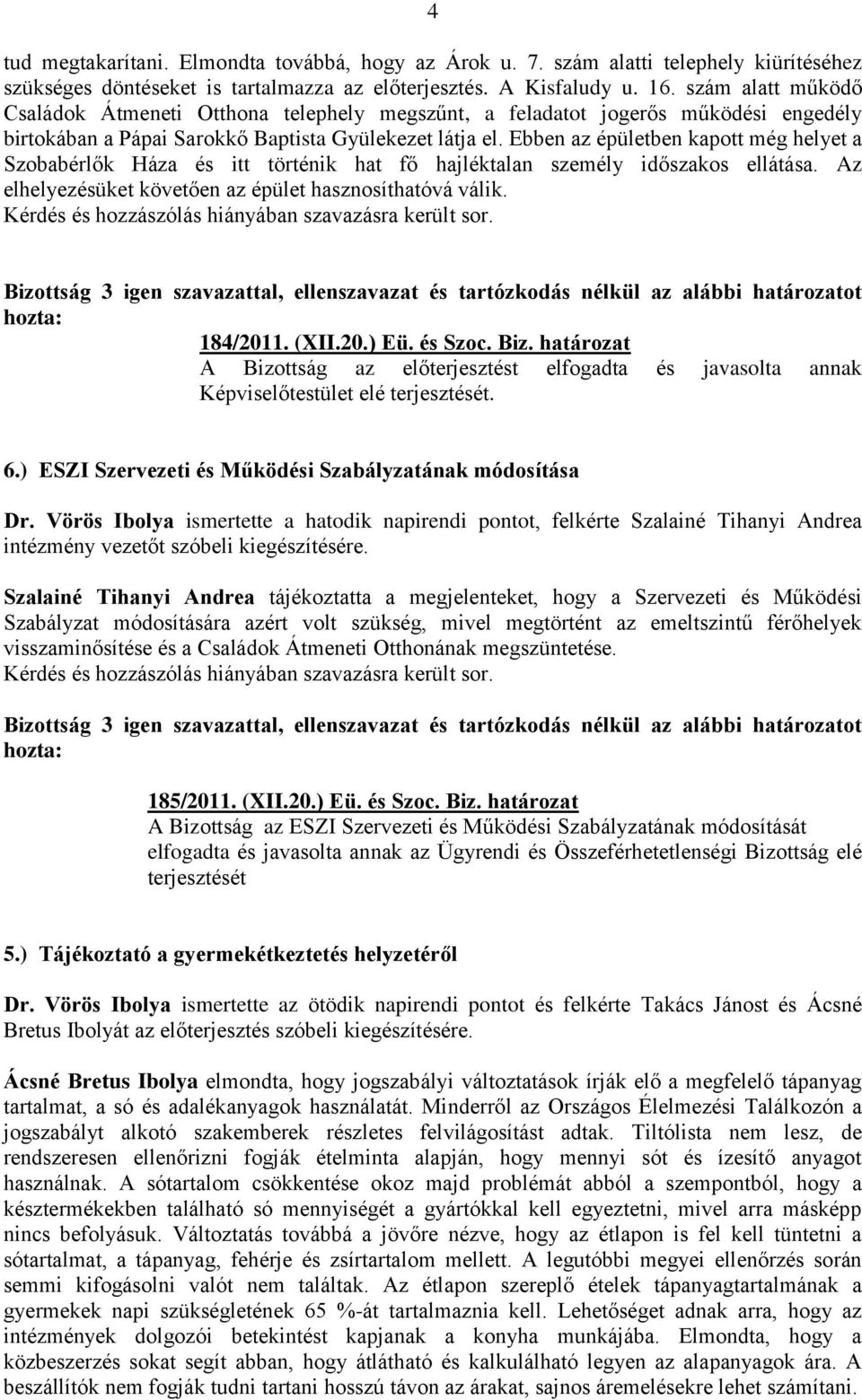 Ebben az épületben kapott még helyet a Szobabérlők Háza és itt történik hat fő hajléktalan személy időszakos ellátása. Az elhelyezésüket követően az épület hasznosíthatóvá válik. 184/2011. (XII.20.) Eü.