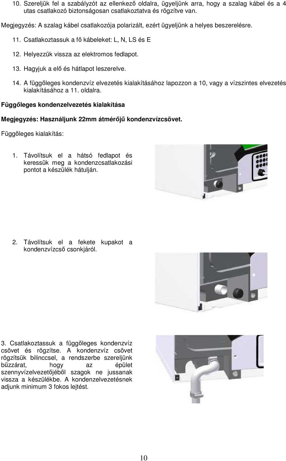 Hagyjuk a elı és hátlapot leszerelve. 14. A függıleges kondenzvíz elvezetés kialakításához lapozzon a 10, vagy a vízszintes elvezetés kialakításához a 11. oldalra.