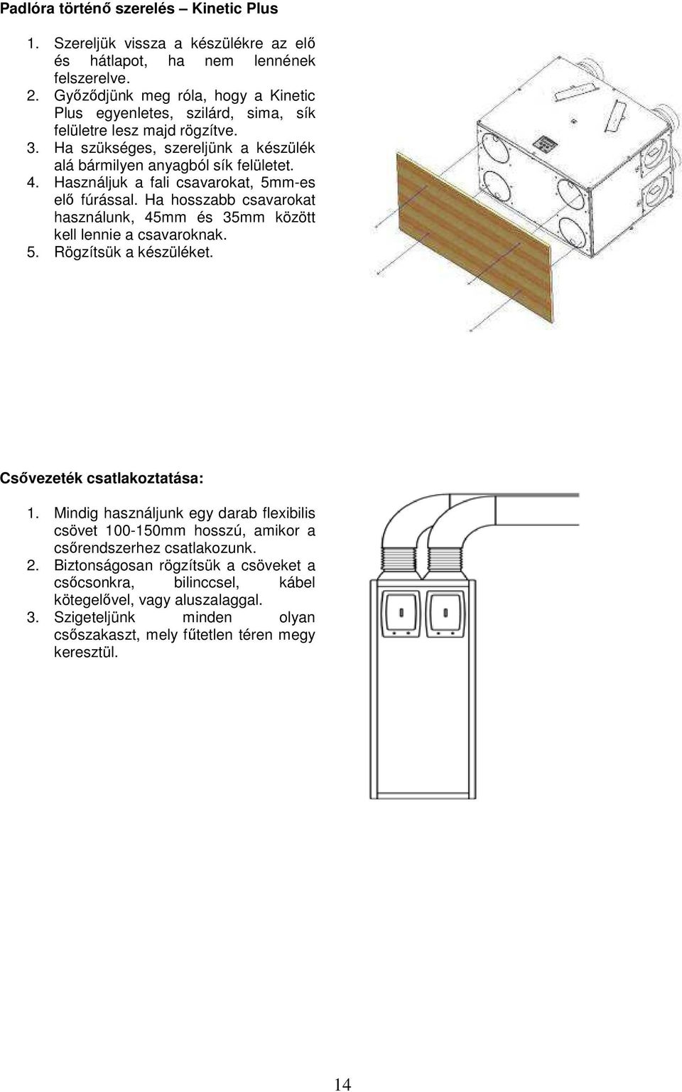 Használjuk a fali csavarokat, 5mm-es elı fúrással. Ha hosszabb csavarokat használunk, 45mm és 35mm között kell lennie a csavaroknak. 5. Rögzítsük a készüléket. Csıvezeték csatlakoztatása: 1.