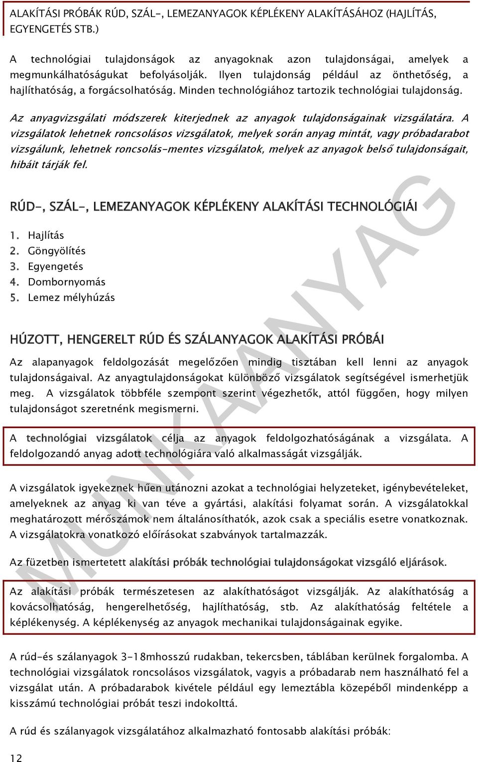 A vizsgálatok lehetnek roncsolásos vizsgálatok, melyek során anyag mintát, vagy próbadarabot vizsgálunk, lehetnek roncsolás-mentes vizsgálatok, melyek az anyagok belső tulajdonságait, hibáit tárják