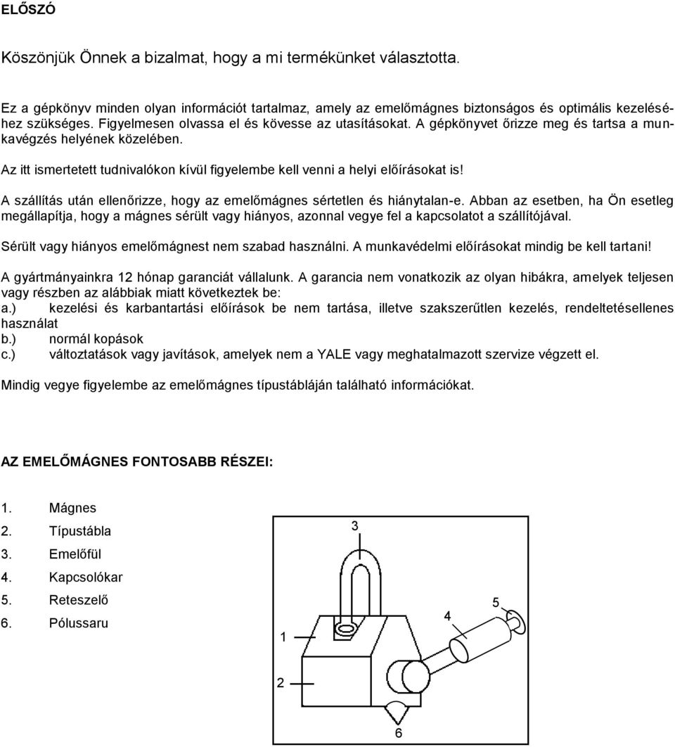 Az itt ismertetett tudnivalókon kívül figyelembe kell venni a helyi előírásokat is! A szállítás után ellenőrizze, hogy az emelőmágnes sértetlen és hiánytalan-e.