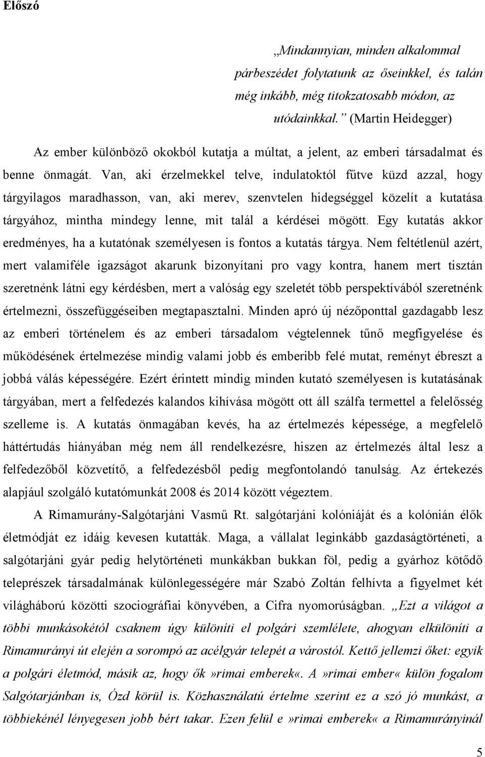 Van, aki érzelmekkel telve, indulatoktól fűtve küzd azzal, hogy tárgyilagos maradhasson, van, aki merev, szenvtelen hidegséggel közelít a kutatása tárgyához, mintha mindegy lenne, mit talál a