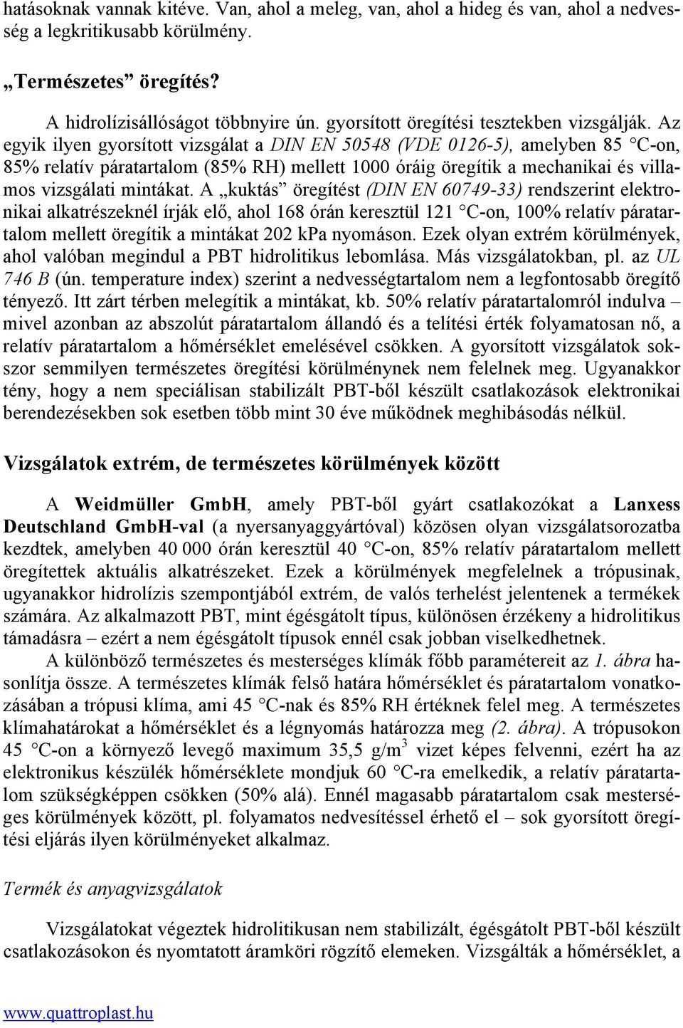 Az egyik ilyen gyorsított vizsgálat a DIN EN 50548 (VDE 0126-5), amelyben 85 C-on, 85% relatív páratartalom (85% RH) mellett 1000 óráig öregítik a mechanikai és villamos vizsgálati mintákat.