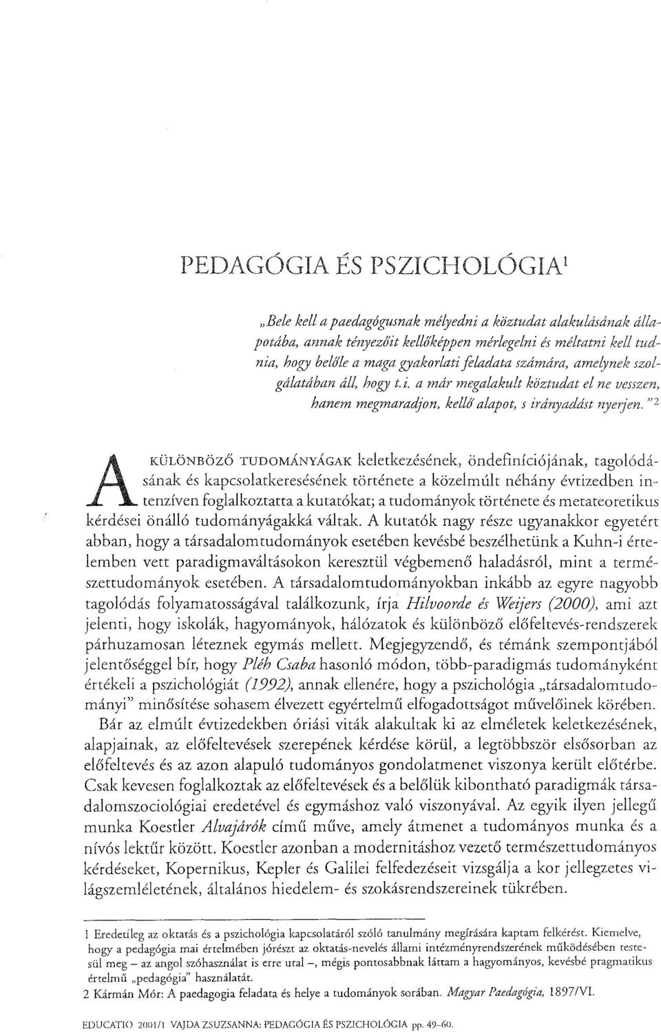 "2 A KÜLÖNBÖZŐ TUDOMÁNYÁGAK keletkezésének, öndefiníciójának, tagolódásának és kapcsolatkeresésének története a közelmúlt néhány évtizedben intenzíven foglalkoztatta a kutatókat; a tudományok