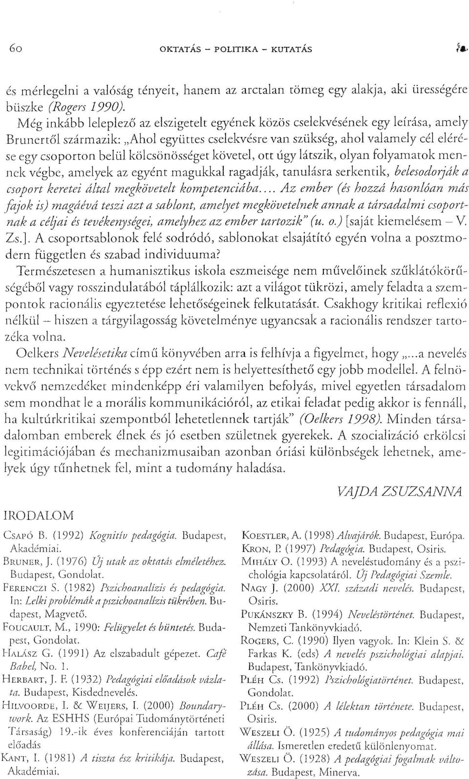kölcsönösséget követel, ott úgy lárszik, olyan folyamatok mennek végbe, amelyek az egyént magukkal ragadják, tanulásra serkentik, belesodorják a csoport keretei által megkövetelt kompetenciába.