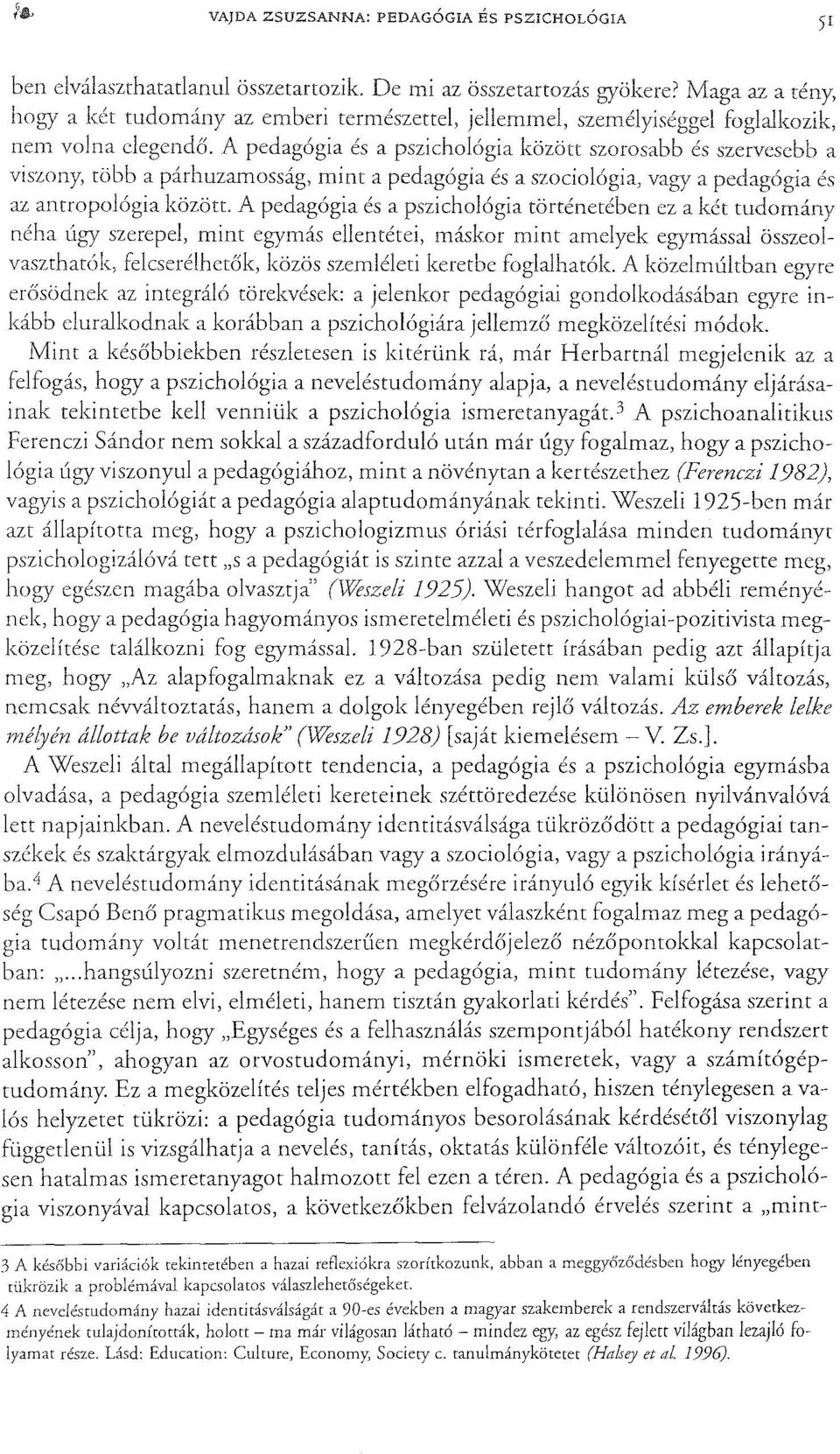 A pedagógia és a pszichológia között szorosabb és szervesebb a viszony, több a párhuzamosság, mint a pedagógia és a szociológia, vagy a pedagógia és az antropológia között.
